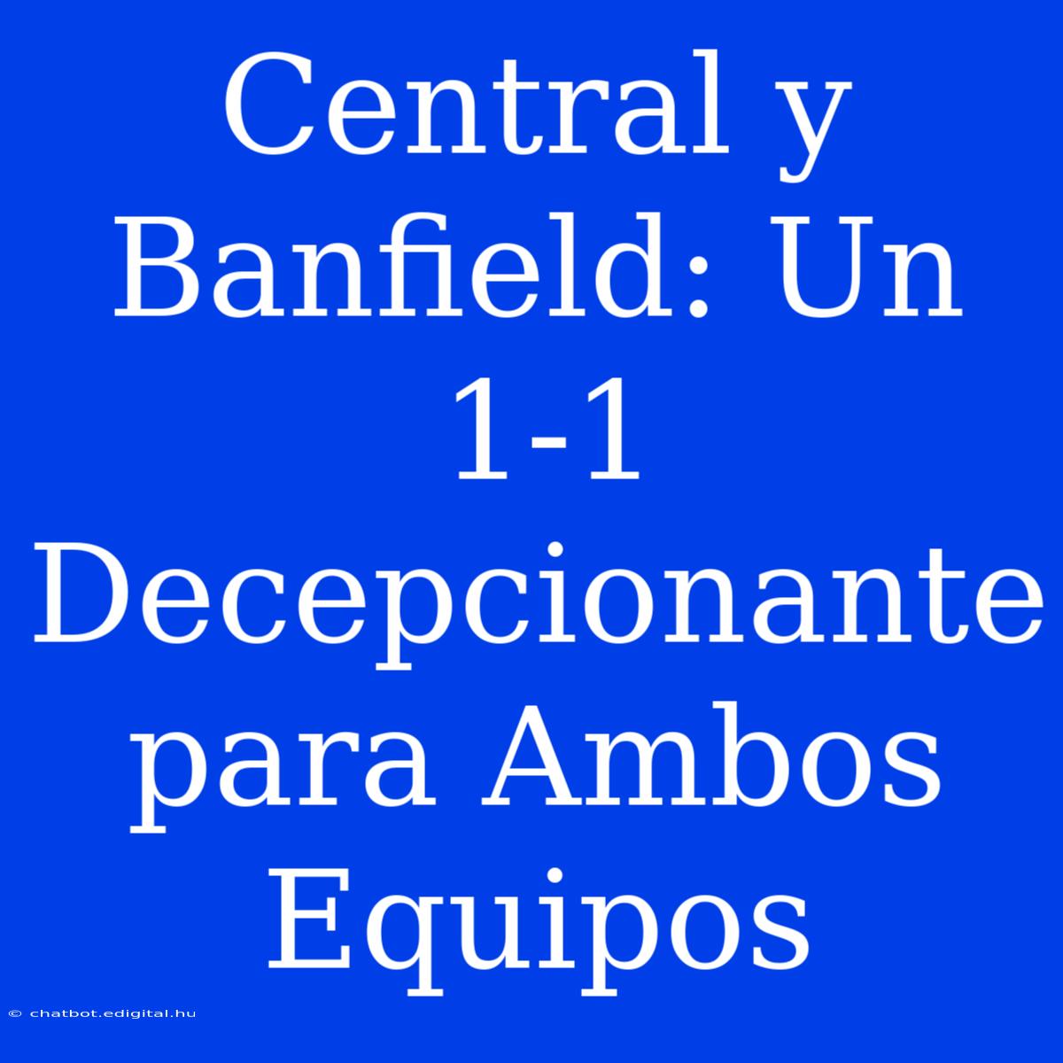 Central Y Banfield: Un 1-1 Decepcionante Para Ambos Equipos