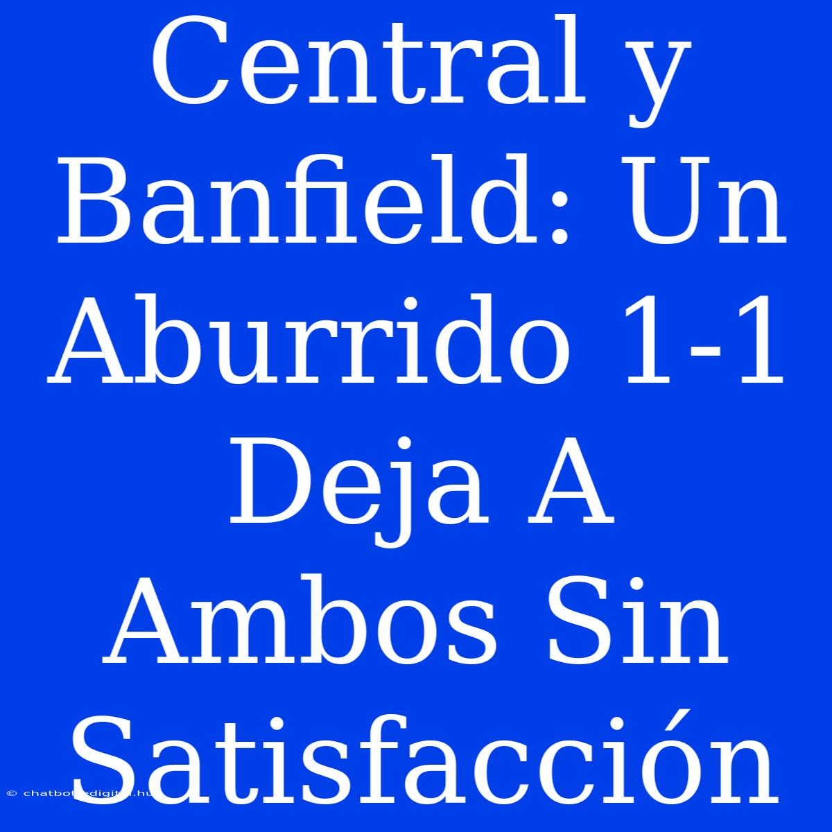 Central Y Banfield: Un Aburrido 1-1 Deja A Ambos Sin Satisfacción 