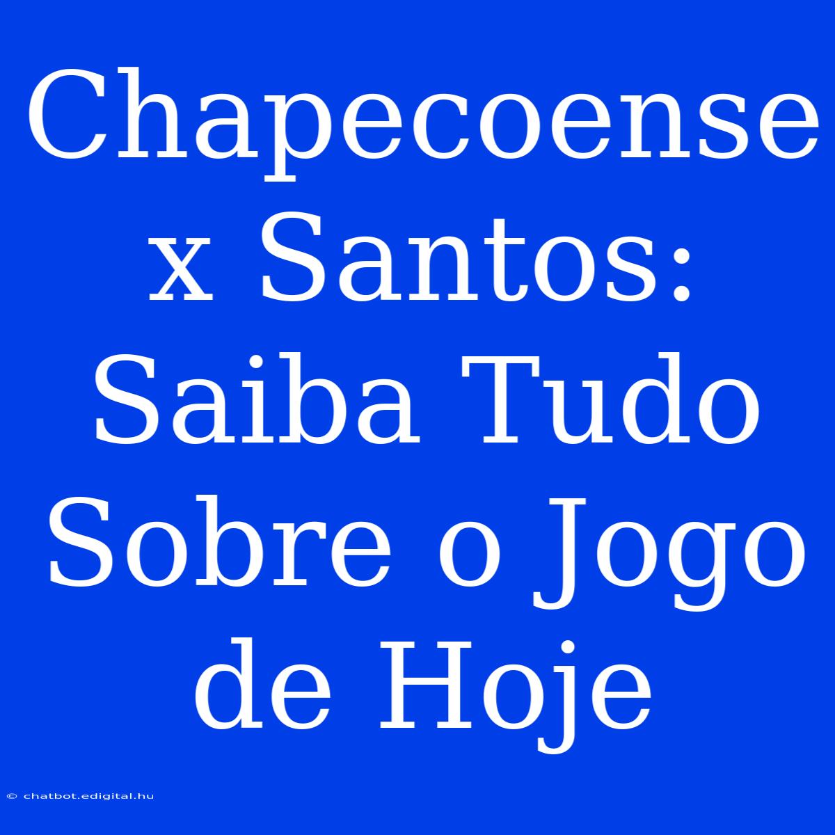 Chapecoense X Santos:  Saiba Tudo Sobre O Jogo De Hoje