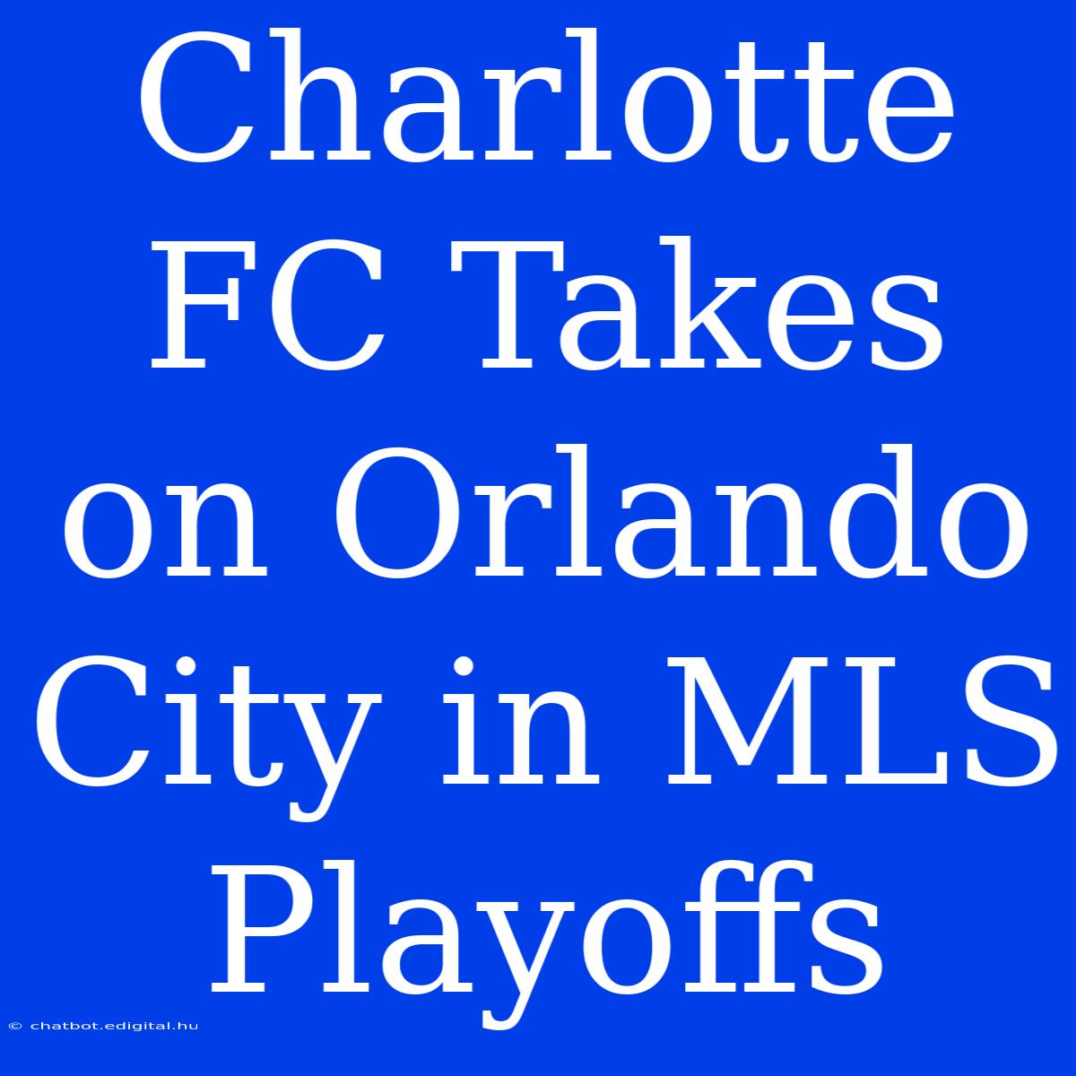 Charlotte FC Takes On Orlando City In MLS Playoffs