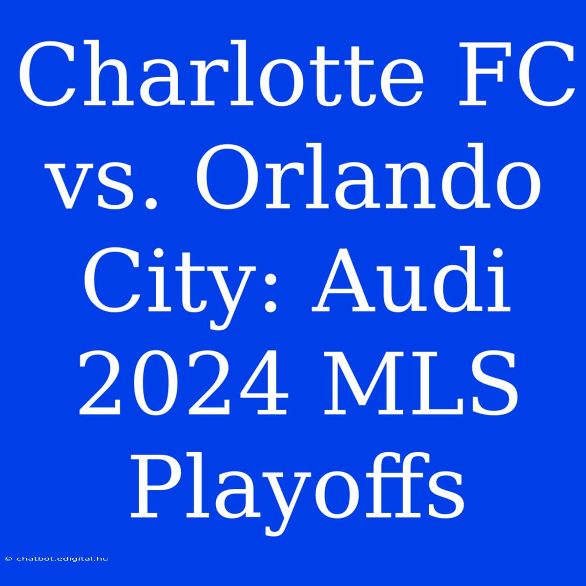 Charlotte FC Vs. Orlando City: Audi 2024 MLS Playoffs