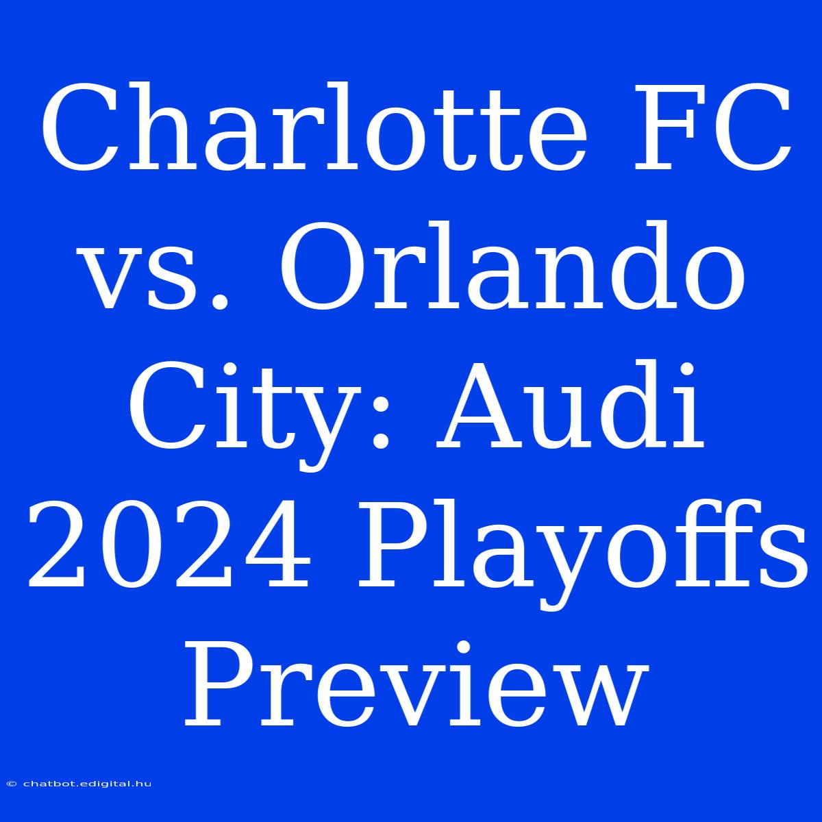 Charlotte FC Vs. Orlando City: Audi 2024 Playoffs Preview