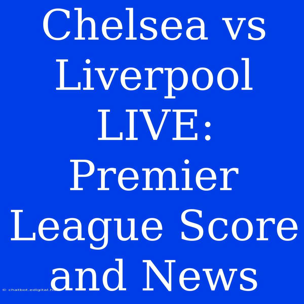 Chelsea Vs Liverpool LIVE: Premier League Score And News