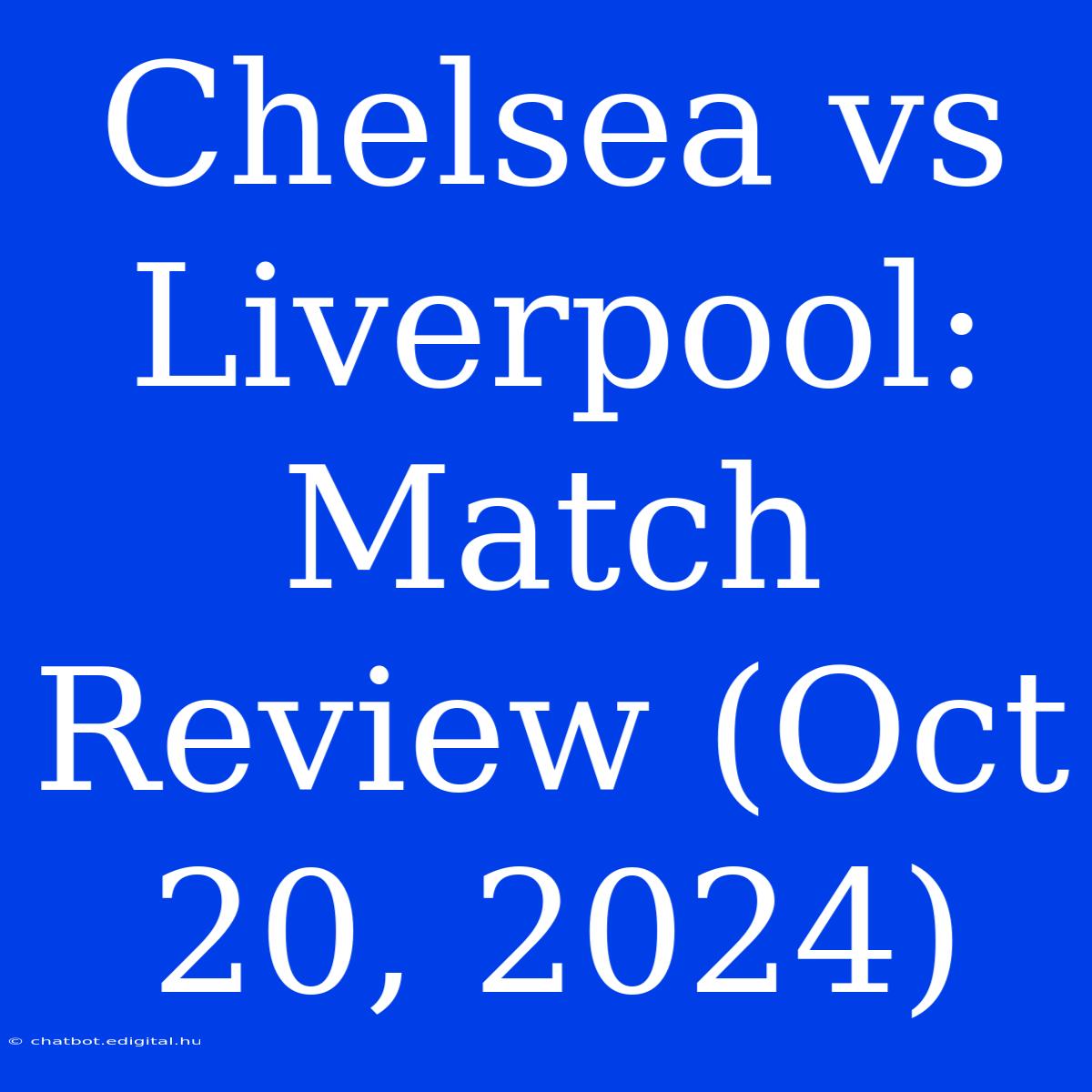 Chelsea Vs Liverpool: Match Review (Oct 20, 2024)