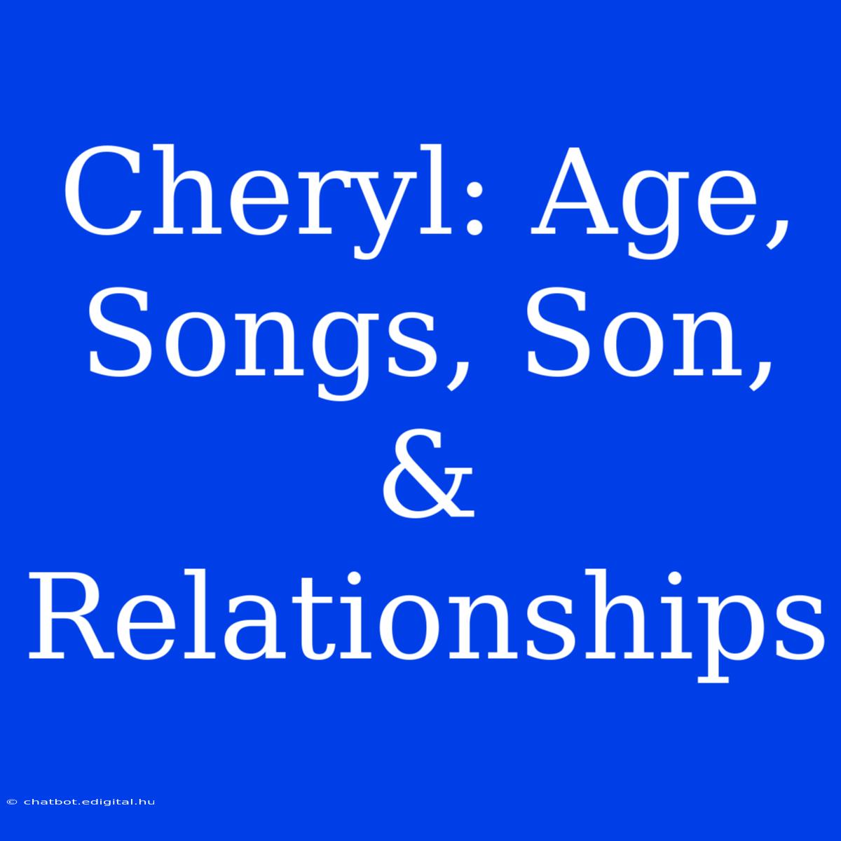 Cheryl: Age, Songs, Son, & Relationships