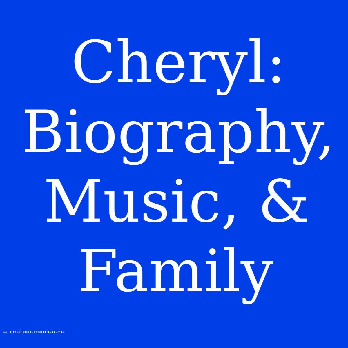 Cheryl: Biography, Music, & Family