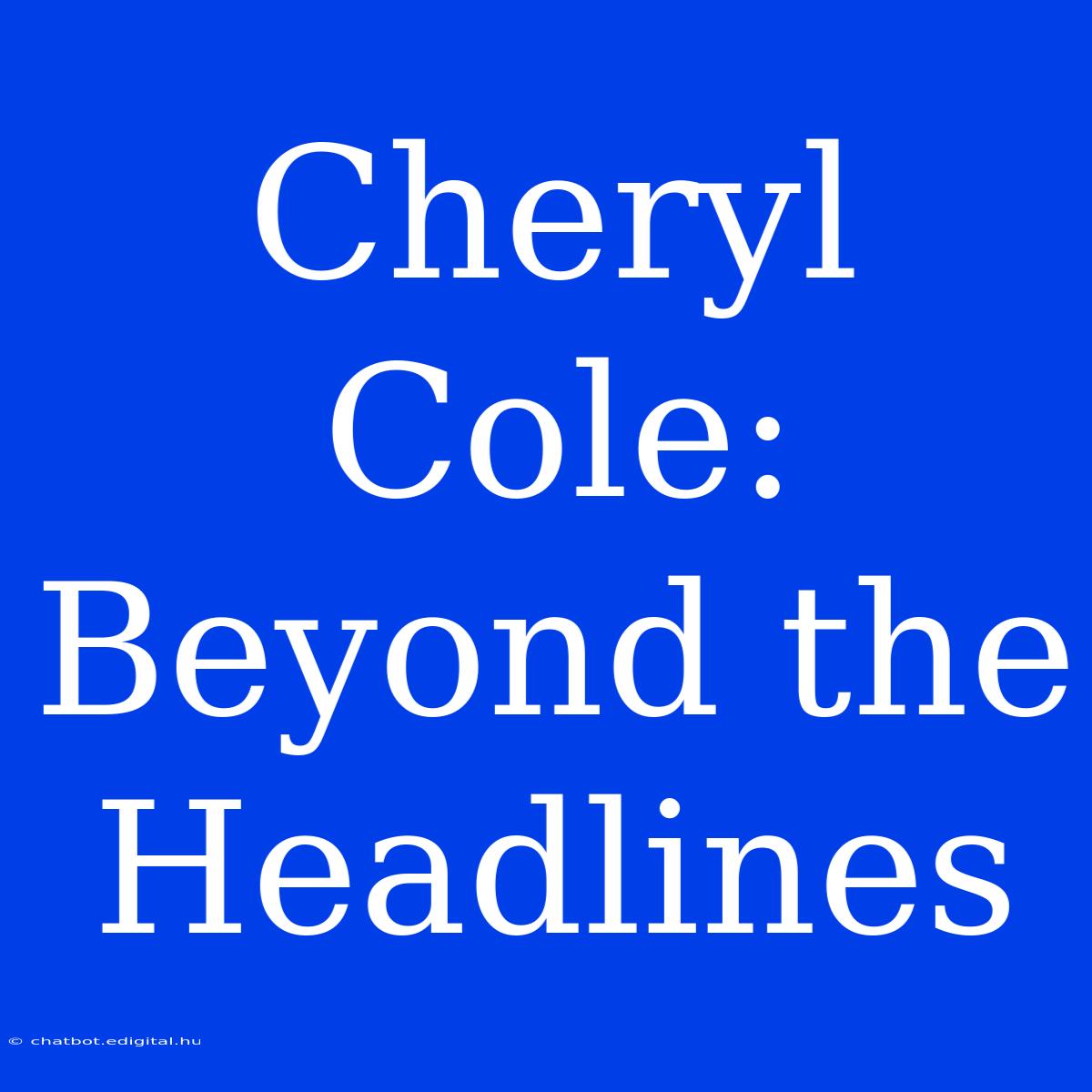 Cheryl Cole: Beyond The Headlines