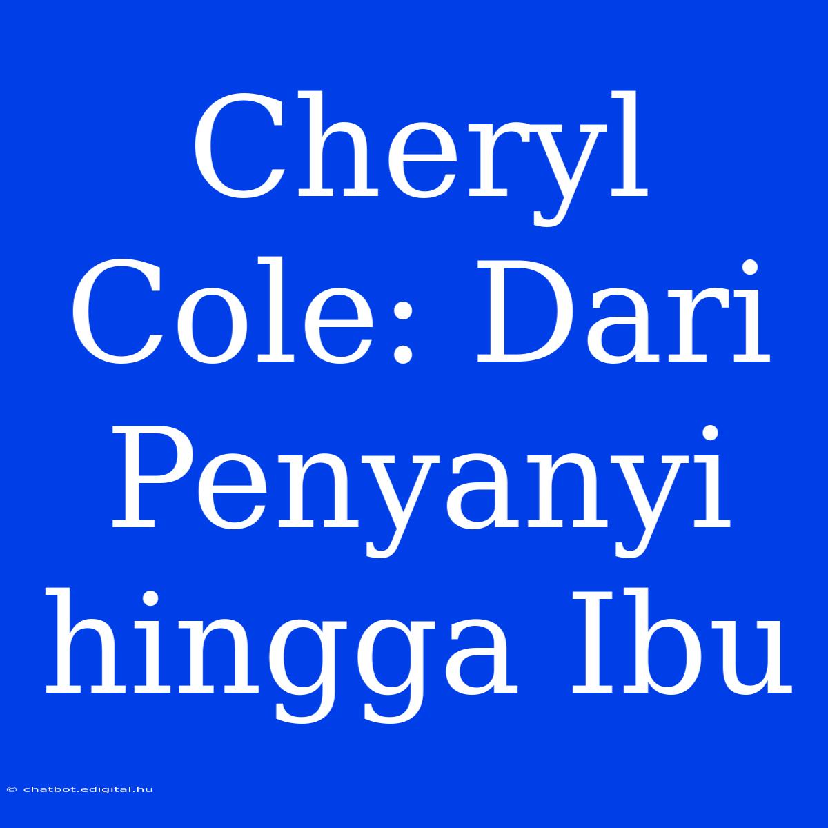 Cheryl Cole: Dari Penyanyi Hingga Ibu