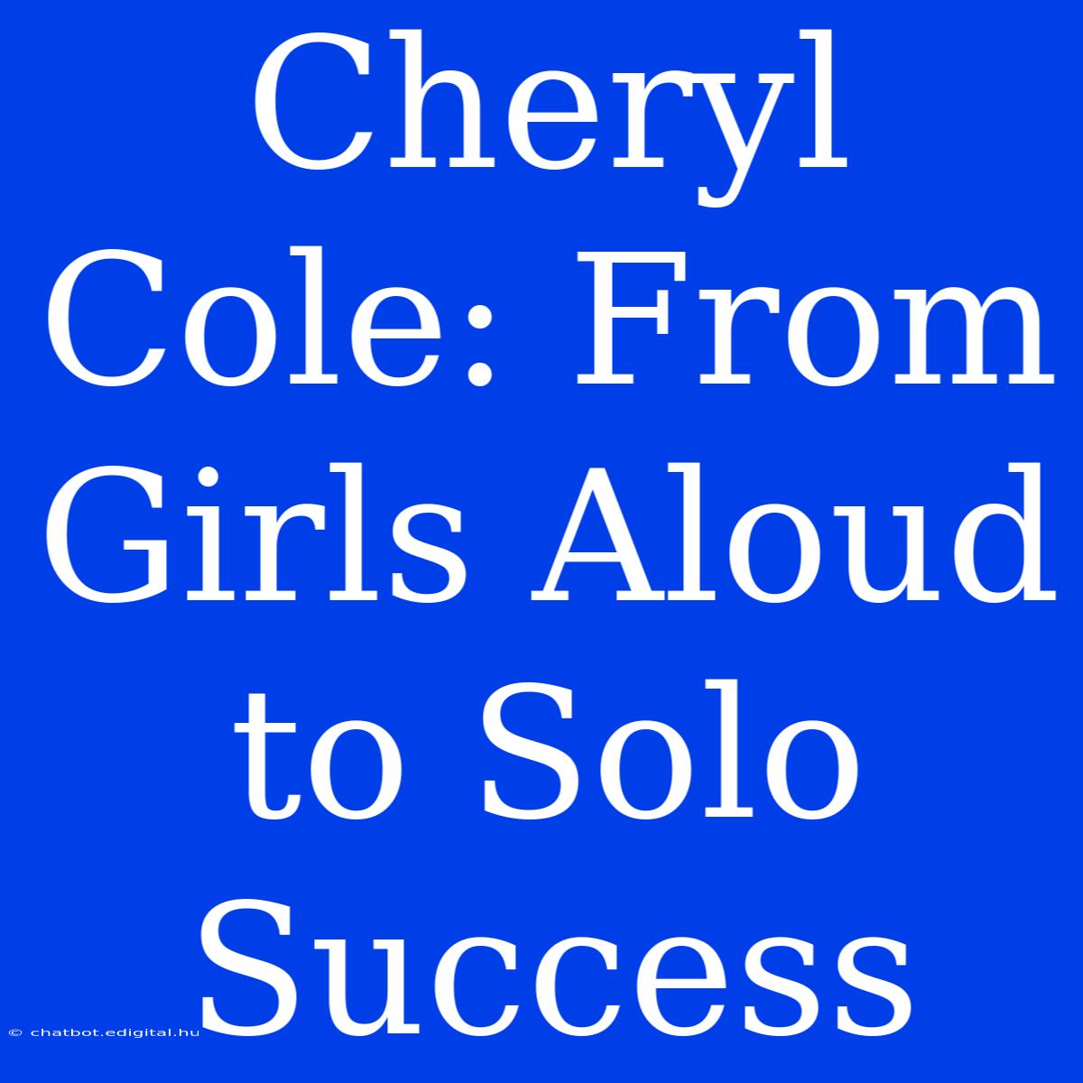 Cheryl Cole: From Girls Aloud To Solo Success 