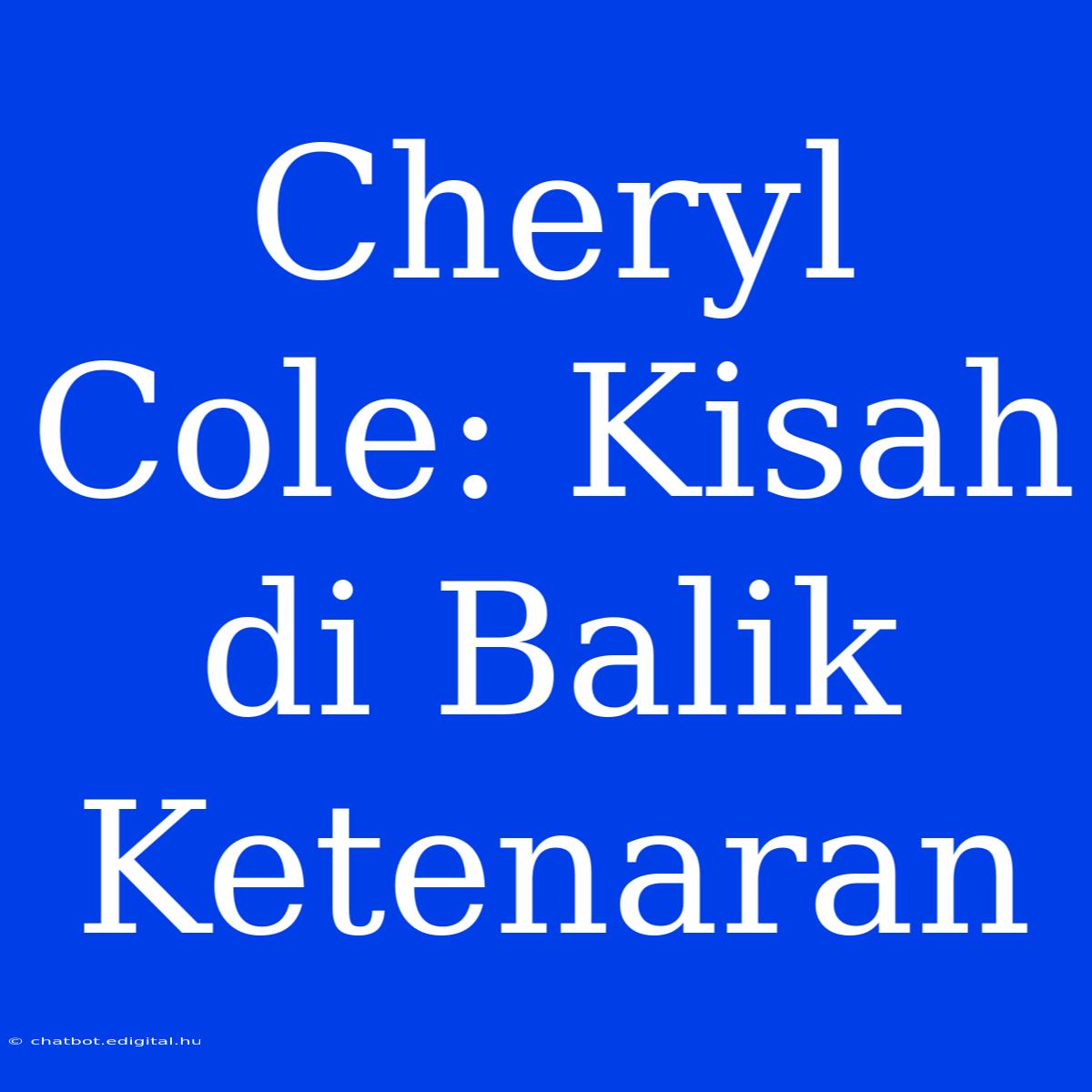 Cheryl Cole: Kisah Di Balik Ketenaran