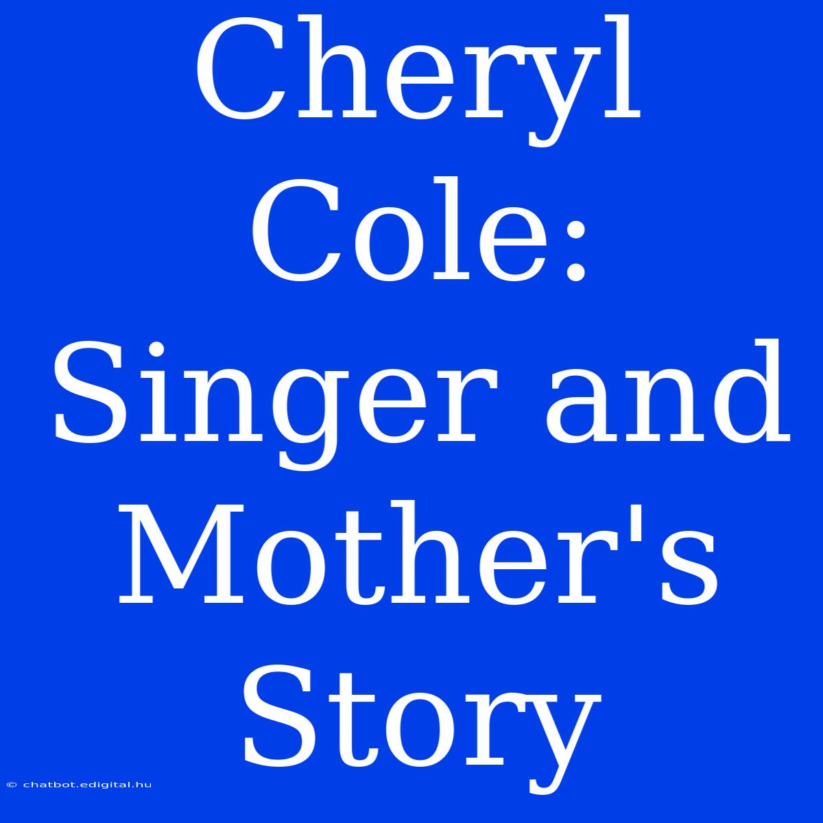 Cheryl Cole: Singer And Mother's Story