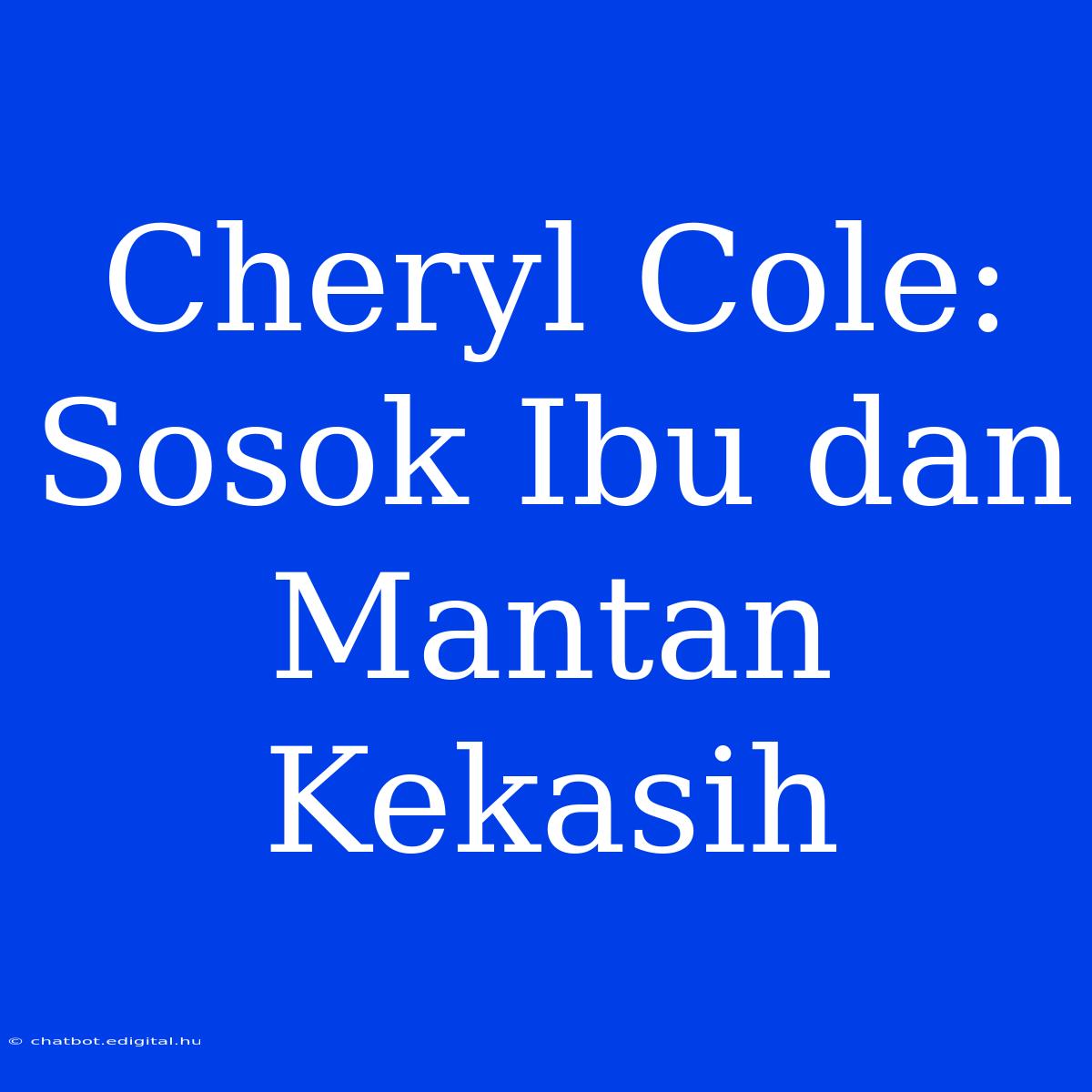 Cheryl Cole: Sosok Ibu Dan Mantan Kekasih 