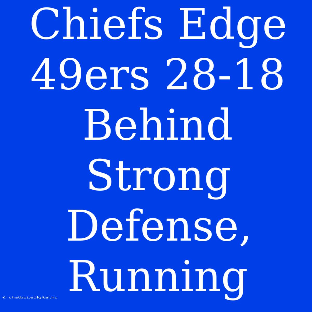 Chiefs Edge 49ers 28-18 Behind Strong Defense, Running