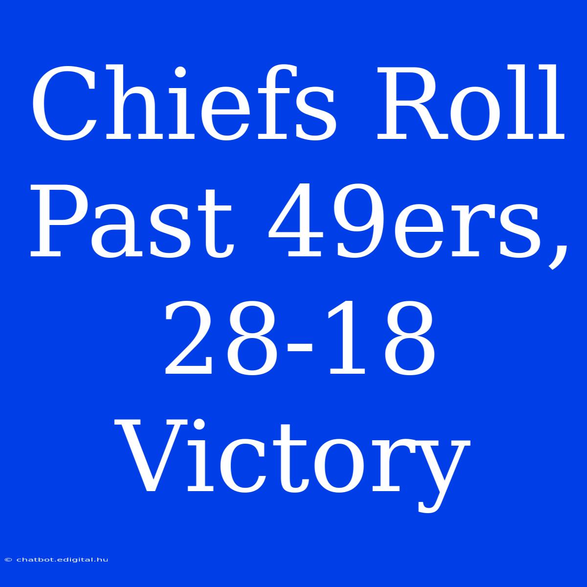 Chiefs Roll Past 49ers, 28-18 Victory