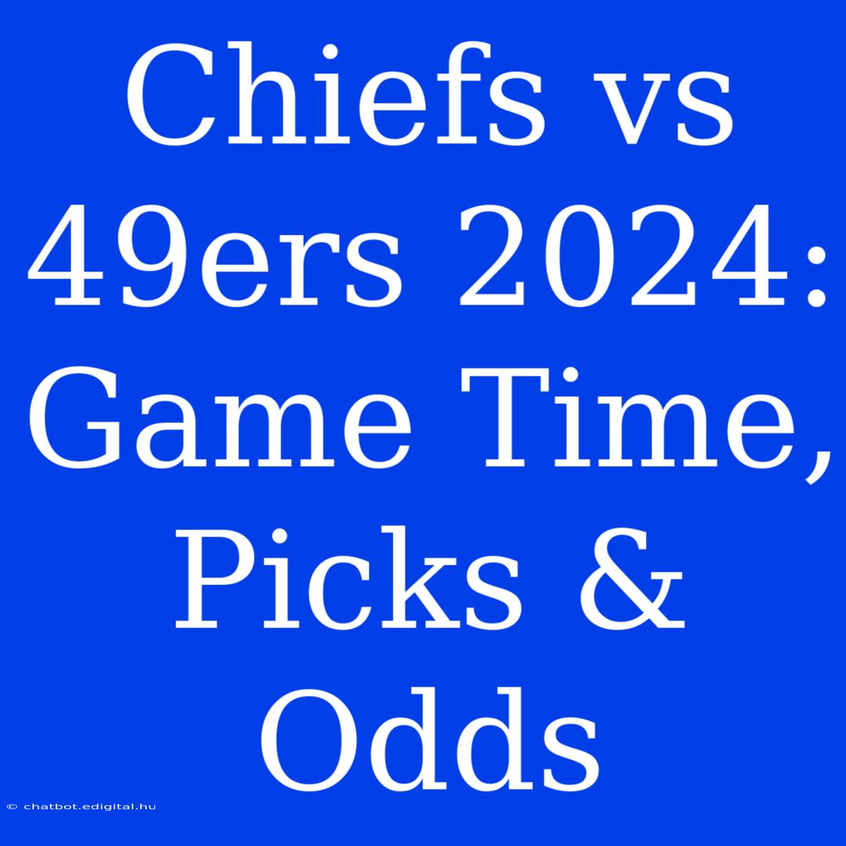 Chiefs Vs 49ers 2024: Game Time, Picks & Odds