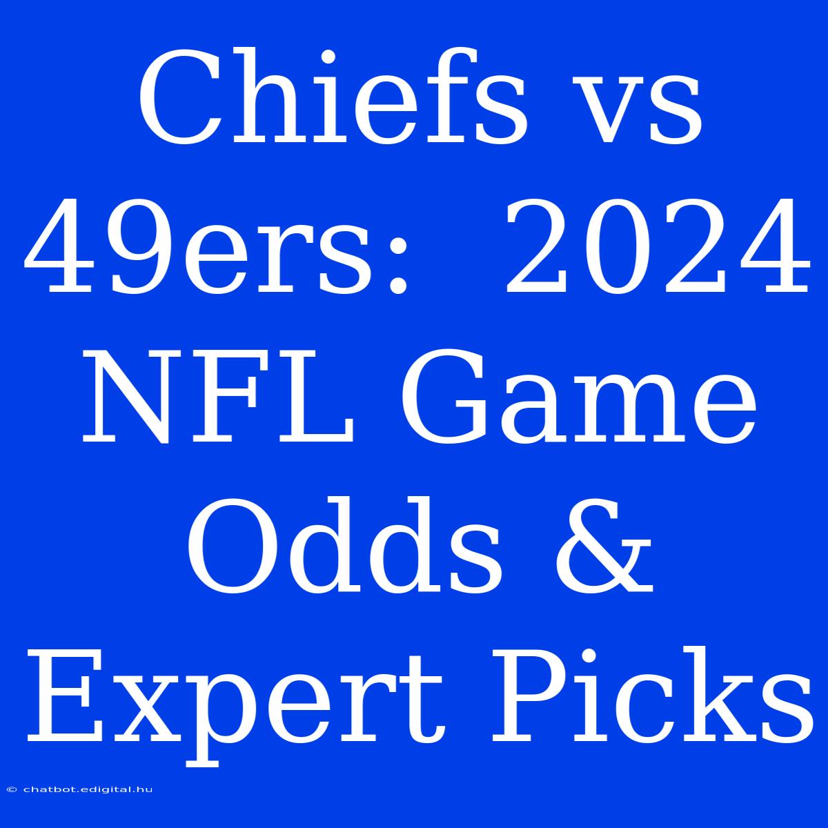 Chiefs Vs 49ers:  2024 NFL Game Odds & Expert Picks