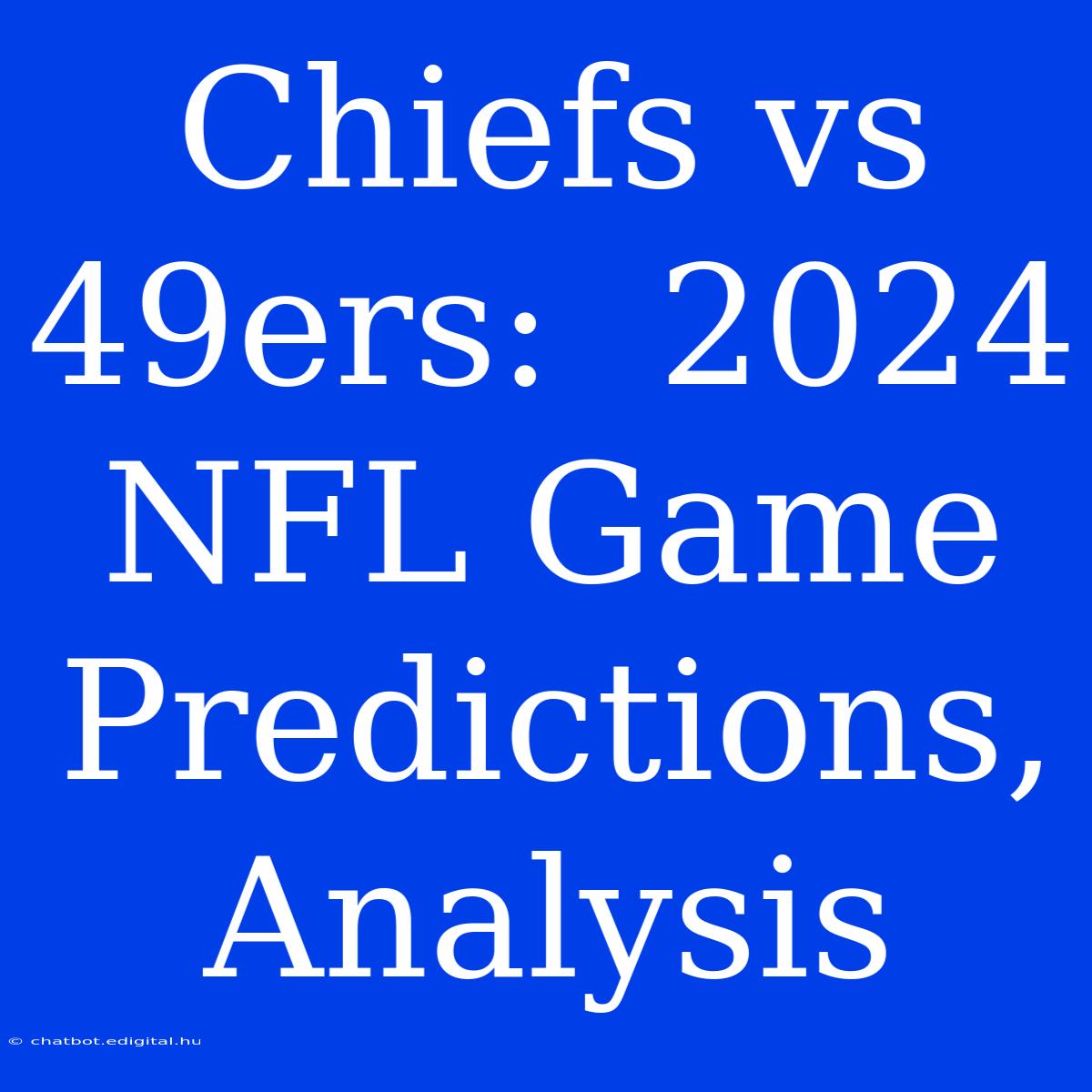 Chiefs Vs 49ers:  2024 NFL Game Predictions, Analysis