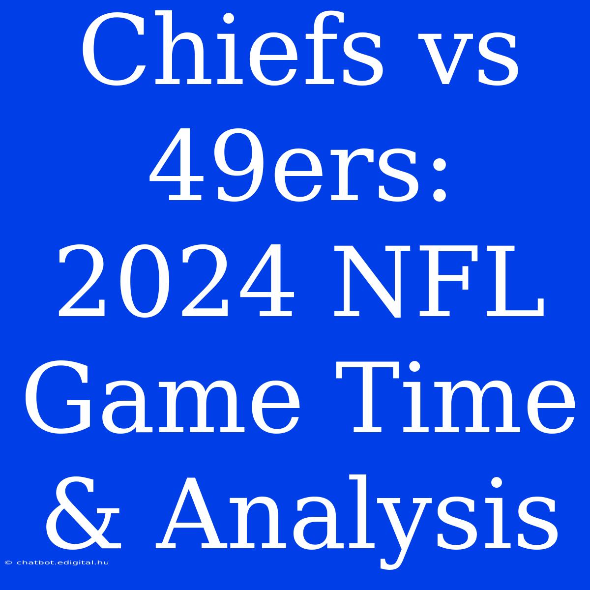 Chiefs Vs 49ers: 2024 NFL Game Time & Analysis