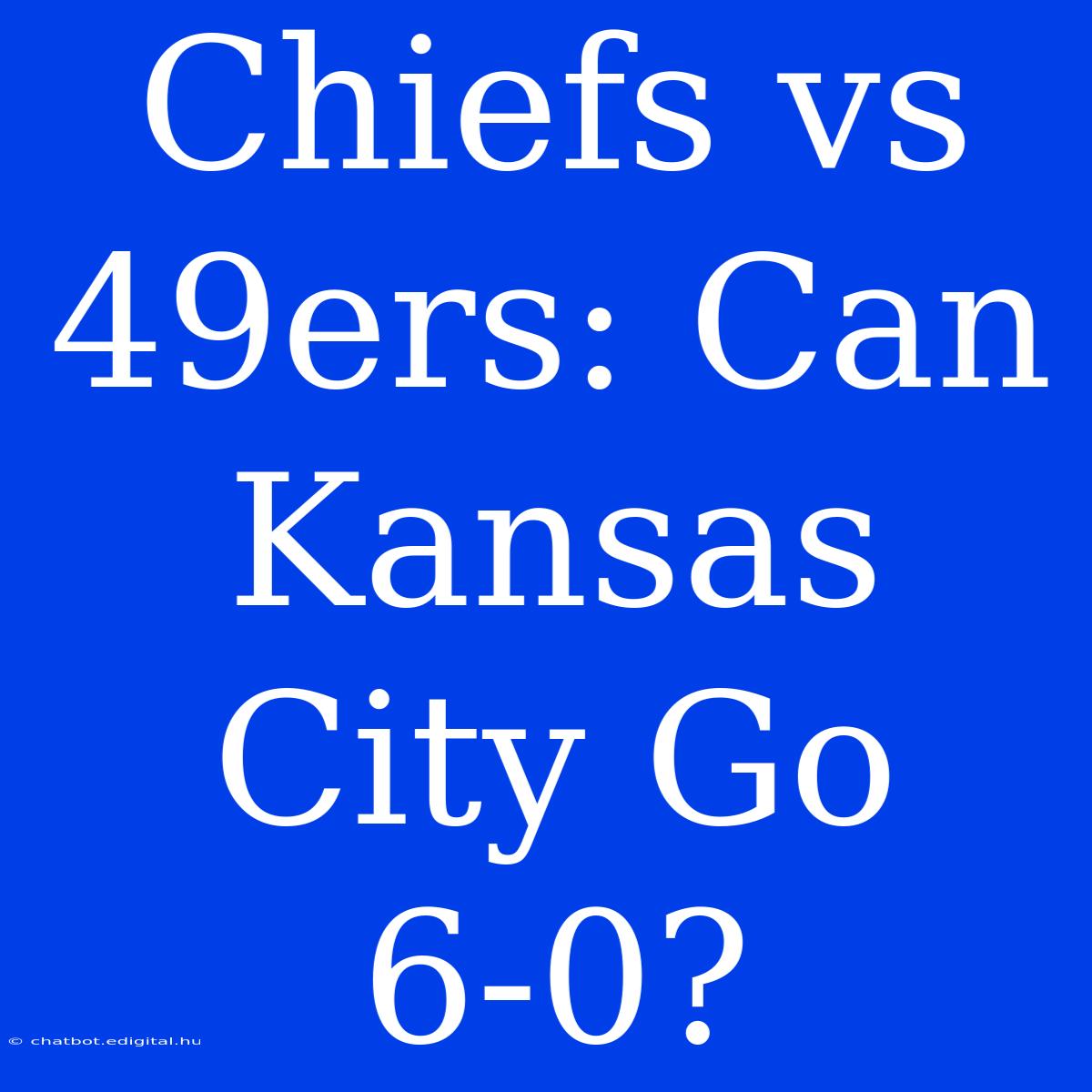 Chiefs Vs 49ers: Can Kansas City Go 6-0?