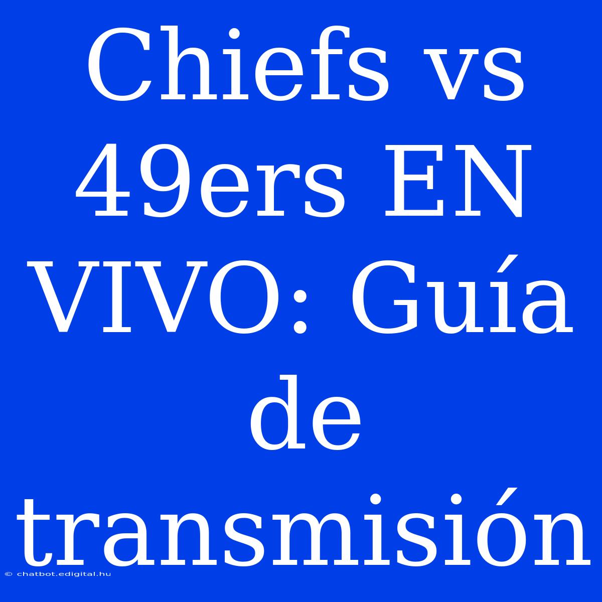 Chiefs Vs 49ers EN VIVO: Guía De Transmisión