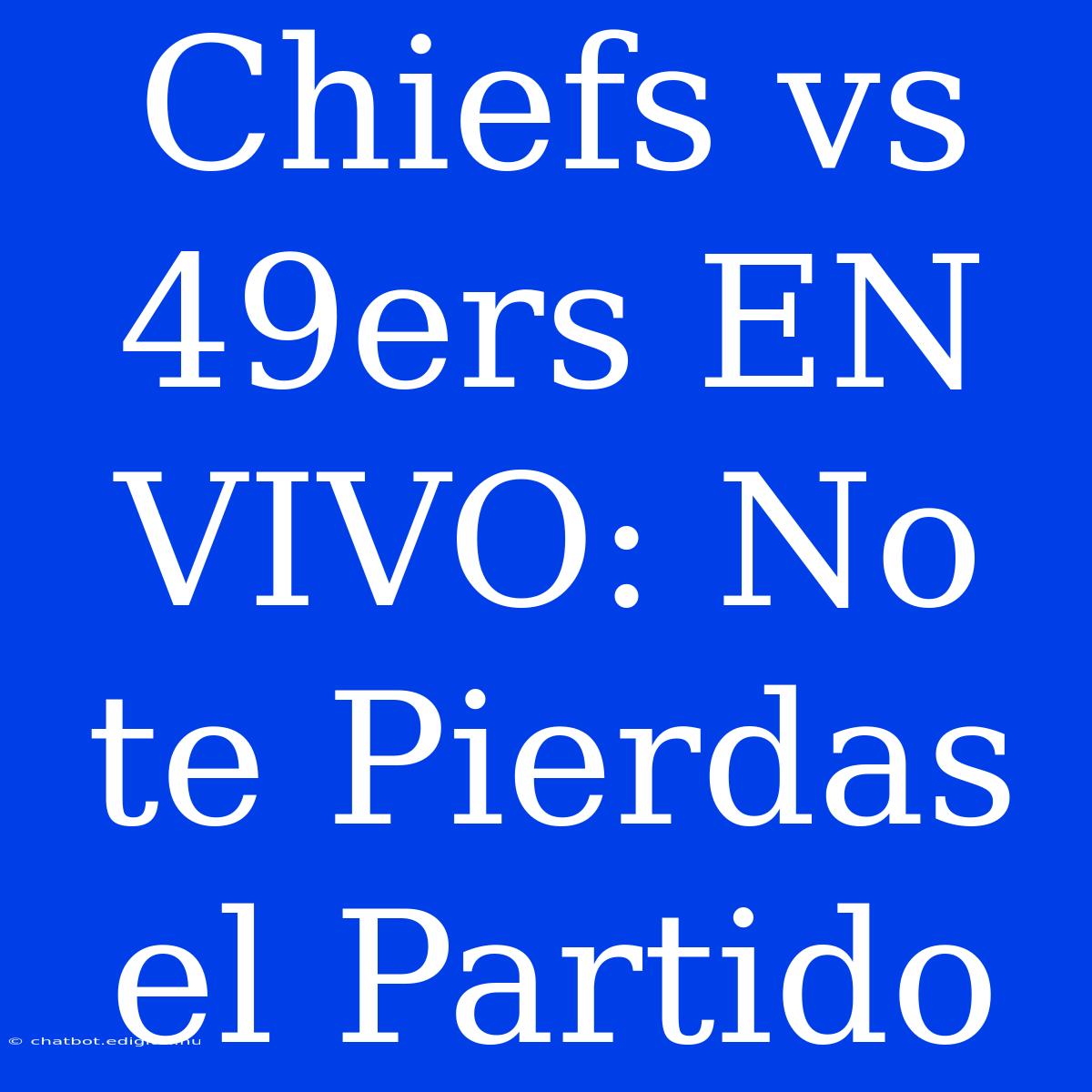 Chiefs Vs 49ers EN VIVO: No Te Pierdas El Partido