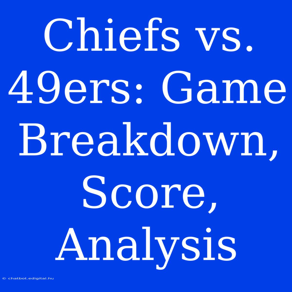 Chiefs Vs. 49ers: Game Breakdown, Score, Analysis