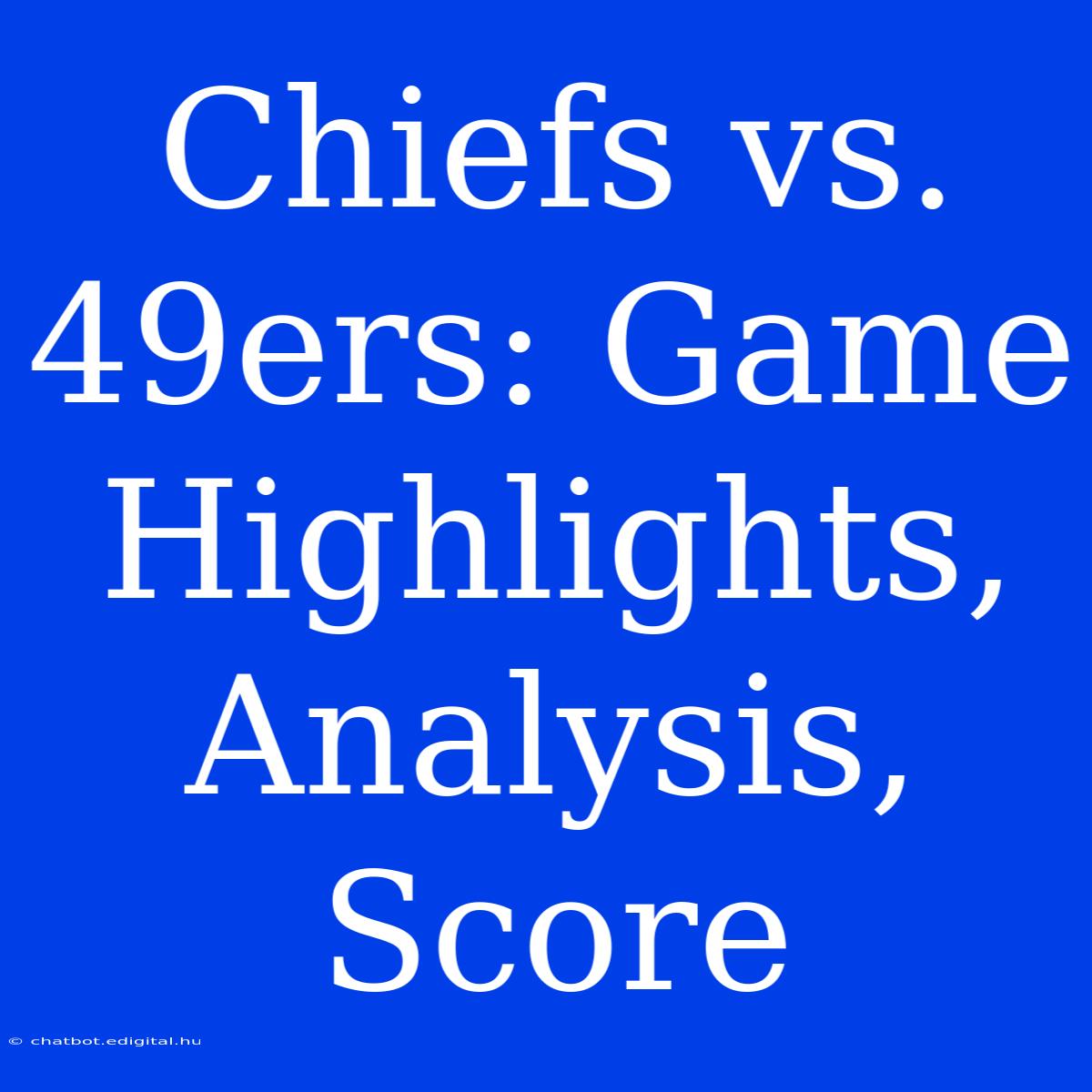 Chiefs Vs. 49ers: Game Highlights, Analysis, Score