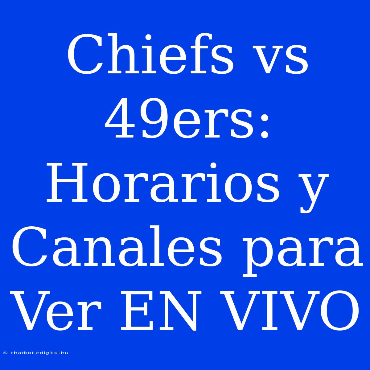 Chiefs Vs 49ers: Horarios Y Canales Para Ver EN VIVO