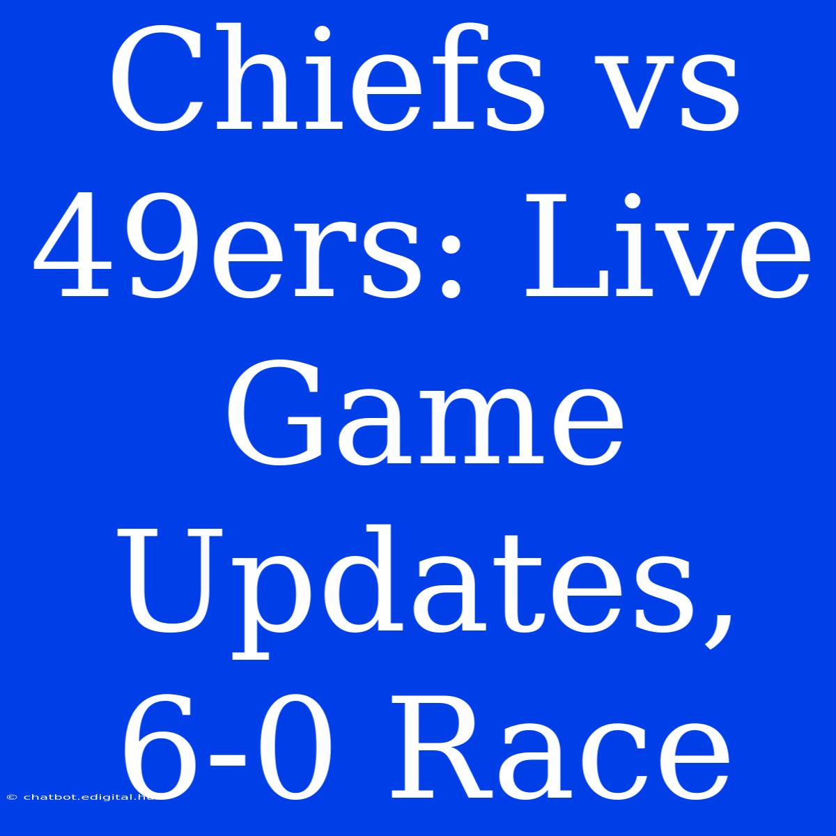 Chiefs Vs 49ers: Live Game Updates, 6-0 Race 