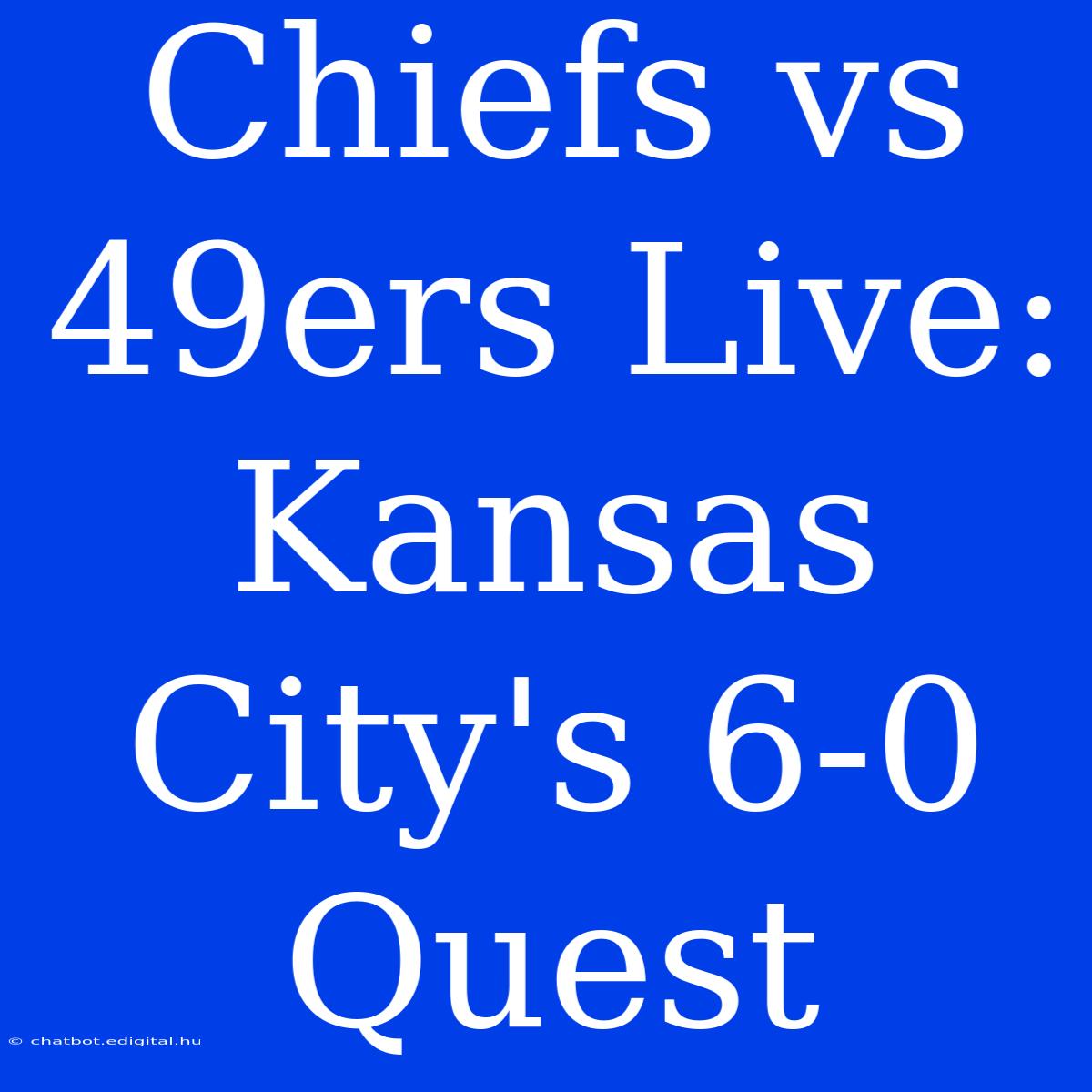 Chiefs Vs 49ers Live: Kansas City's 6-0 Quest