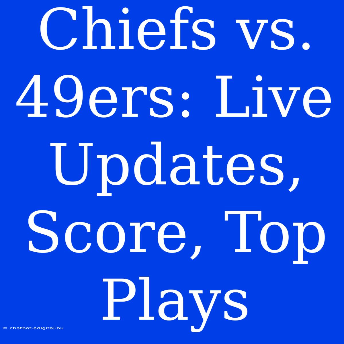 Chiefs Vs. 49ers: Live Updates, Score, Top Plays 