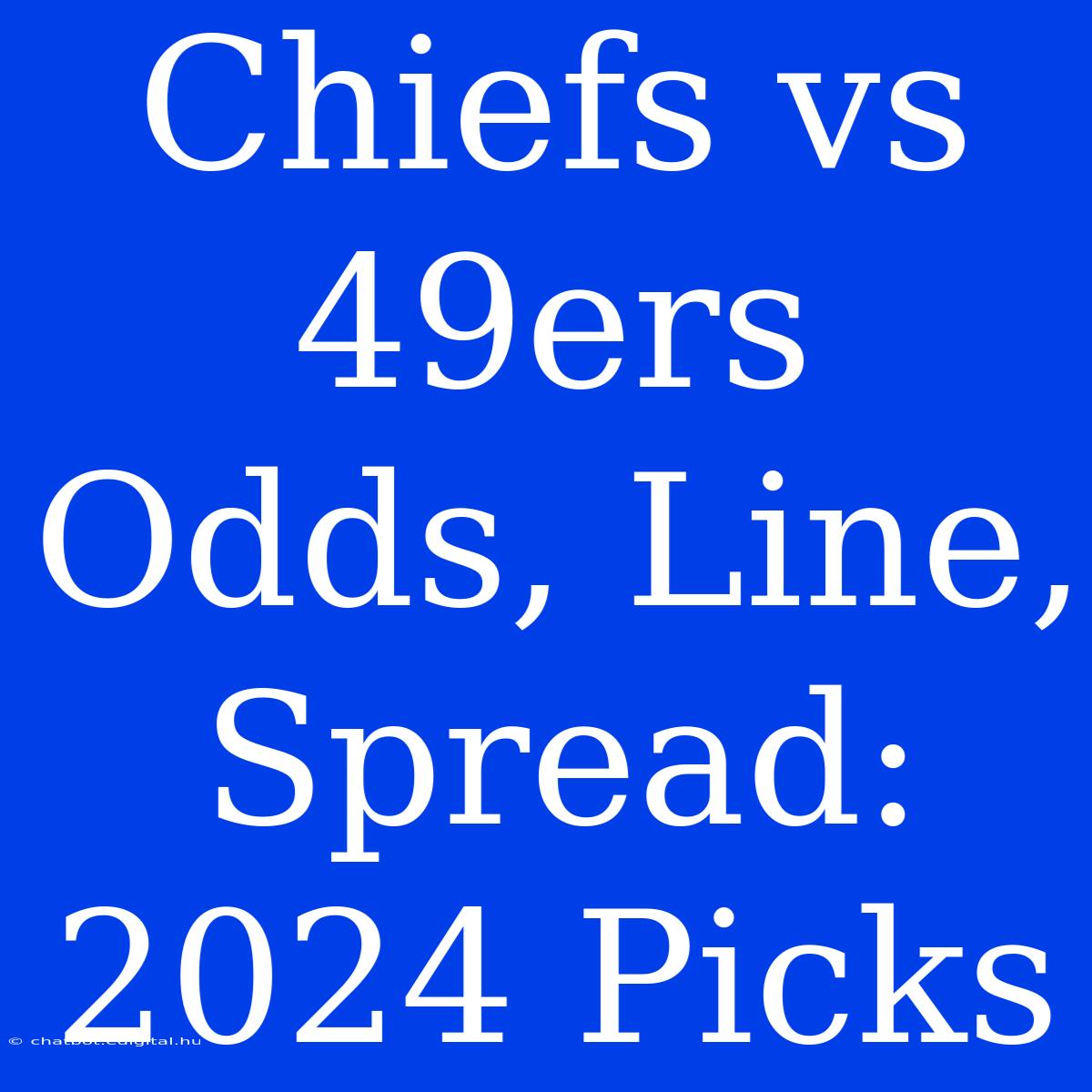 Chiefs Vs 49ers Odds, Line, Spread: 2024 Picks