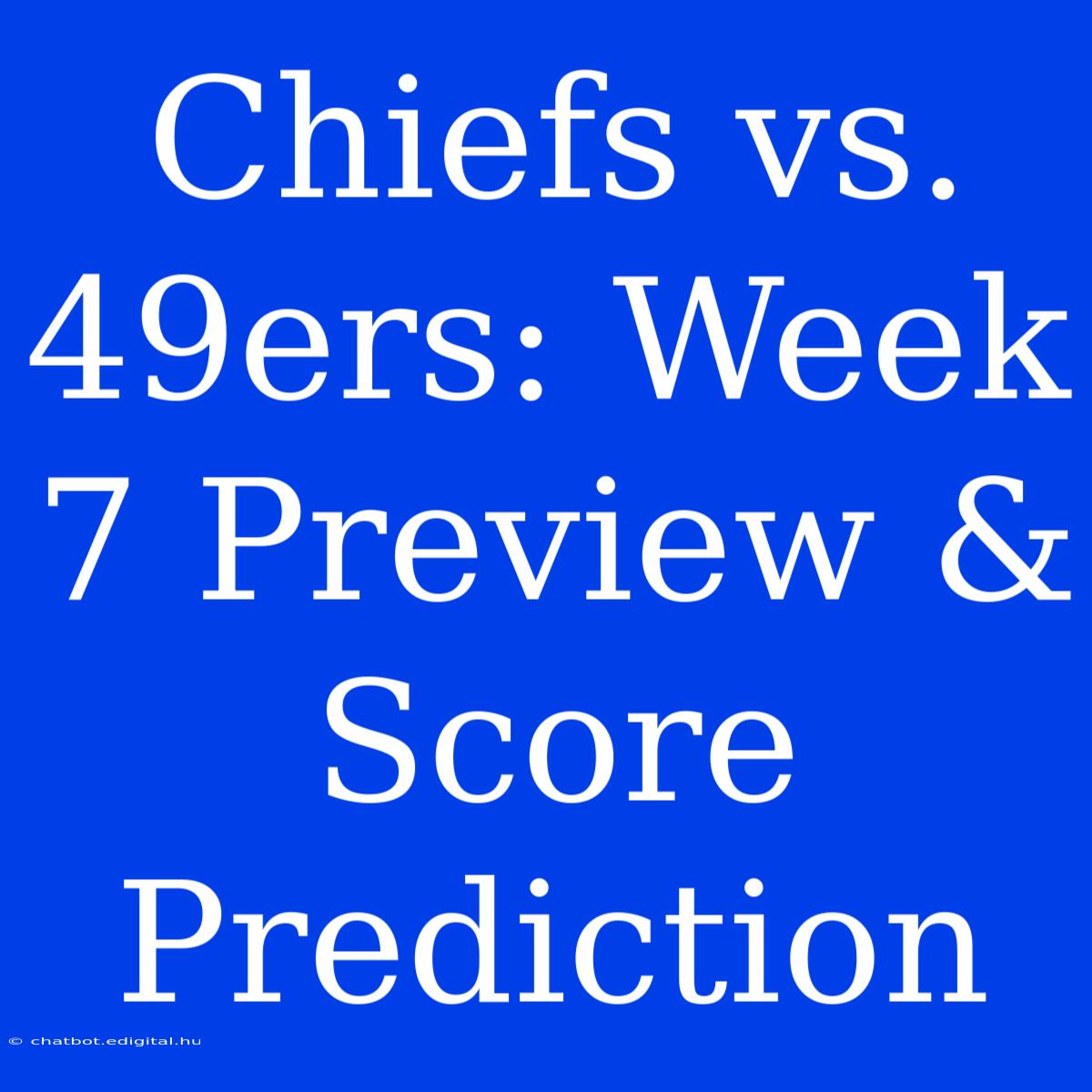 Chiefs Vs. 49ers: Week 7 Preview & Score Prediction