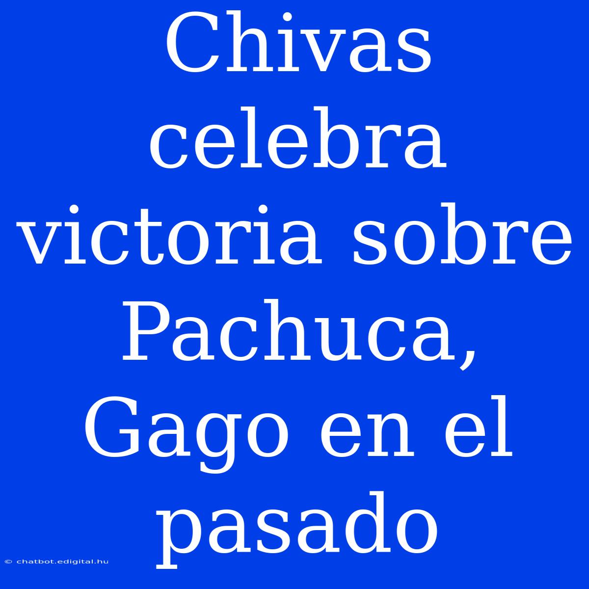 Chivas Celebra Victoria Sobre Pachuca, Gago En El Pasado