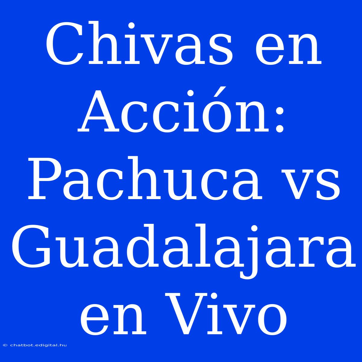 Chivas En Acción: Pachuca Vs Guadalajara En Vivo