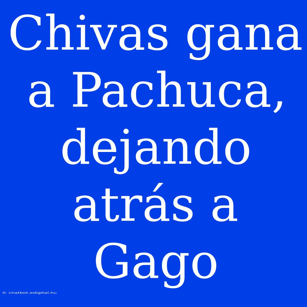 Chivas Gana A Pachuca, Dejando Atrás A Gago