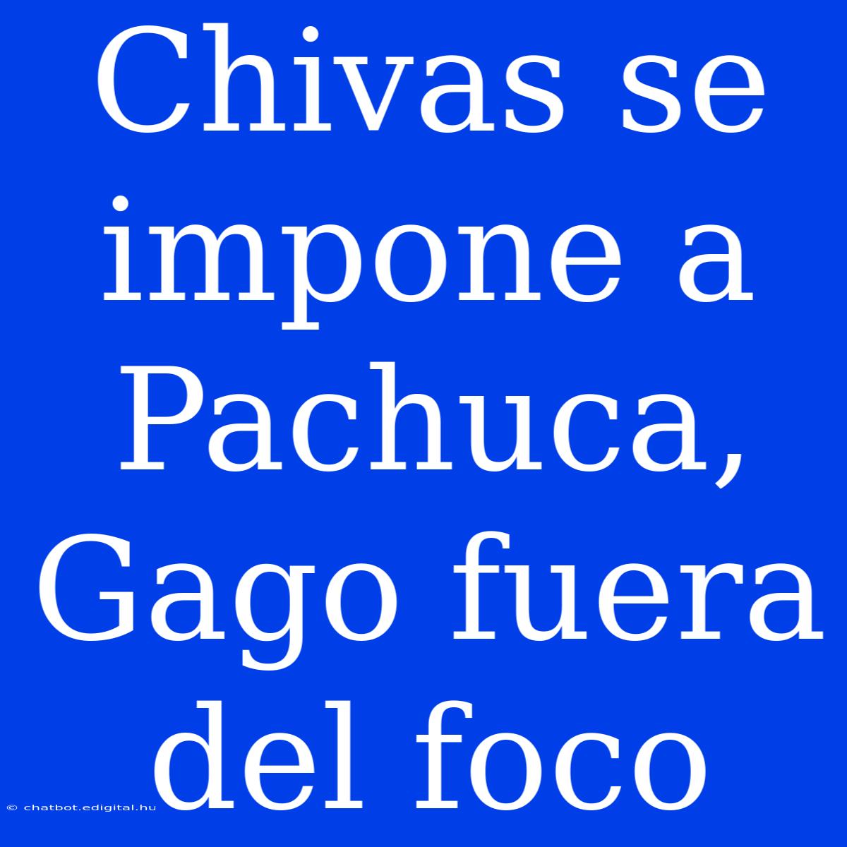 Chivas Se Impone A Pachuca, Gago Fuera Del Foco