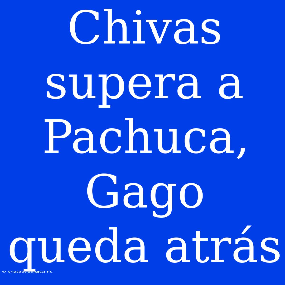 Chivas Supera A Pachuca, Gago Queda Atrás