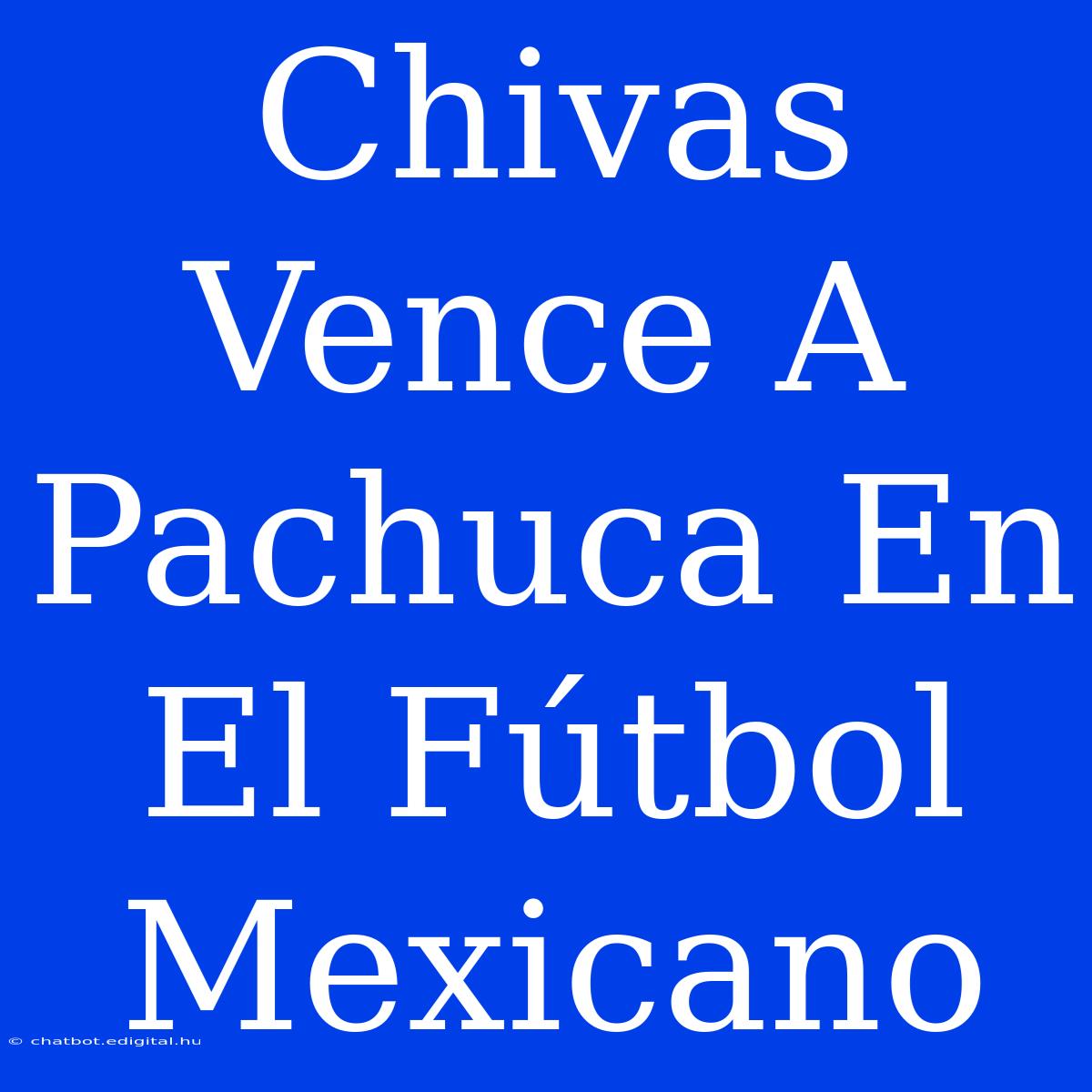 Chivas Vence A Pachuca En El Fútbol Mexicano 