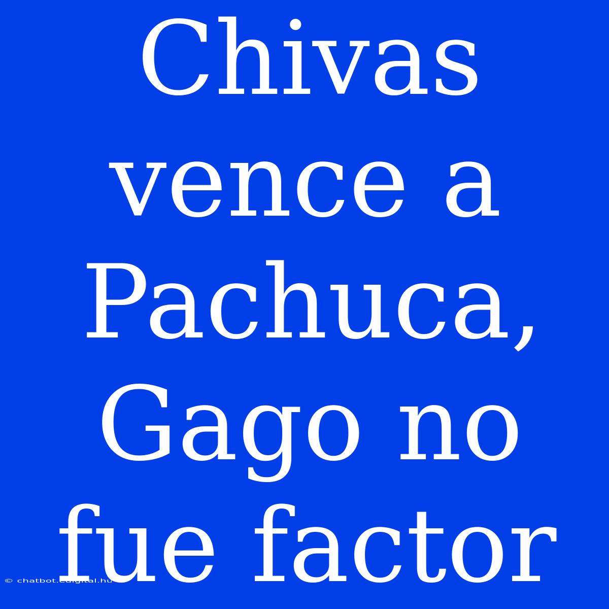 Chivas Vence A Pachuca, Gago No Fue Factor