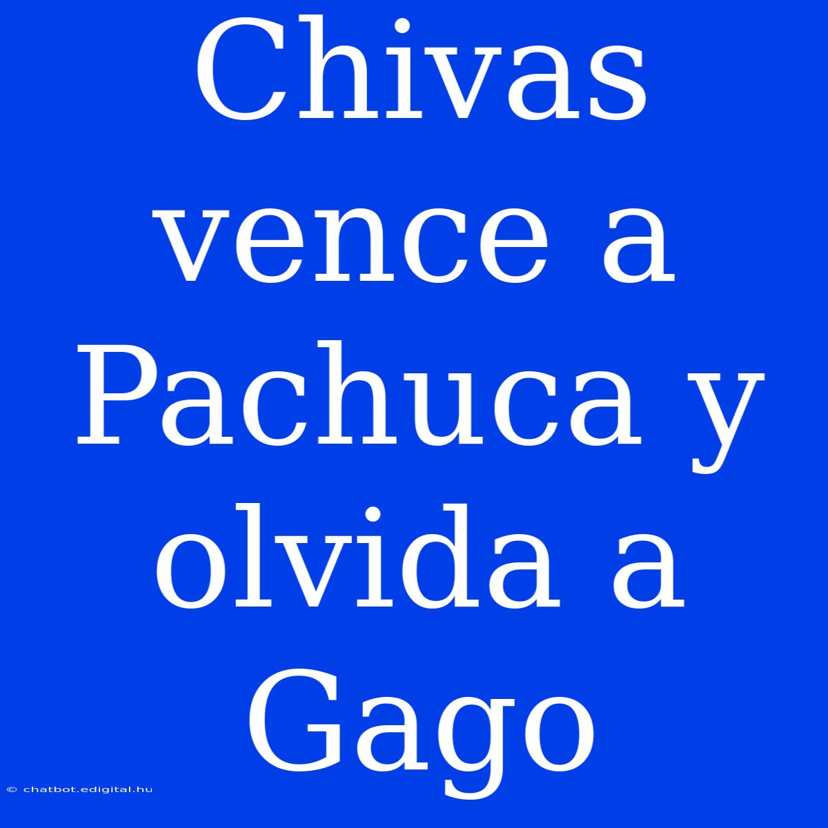 Chivas Vence A Pachuca Y Olvida A Gago