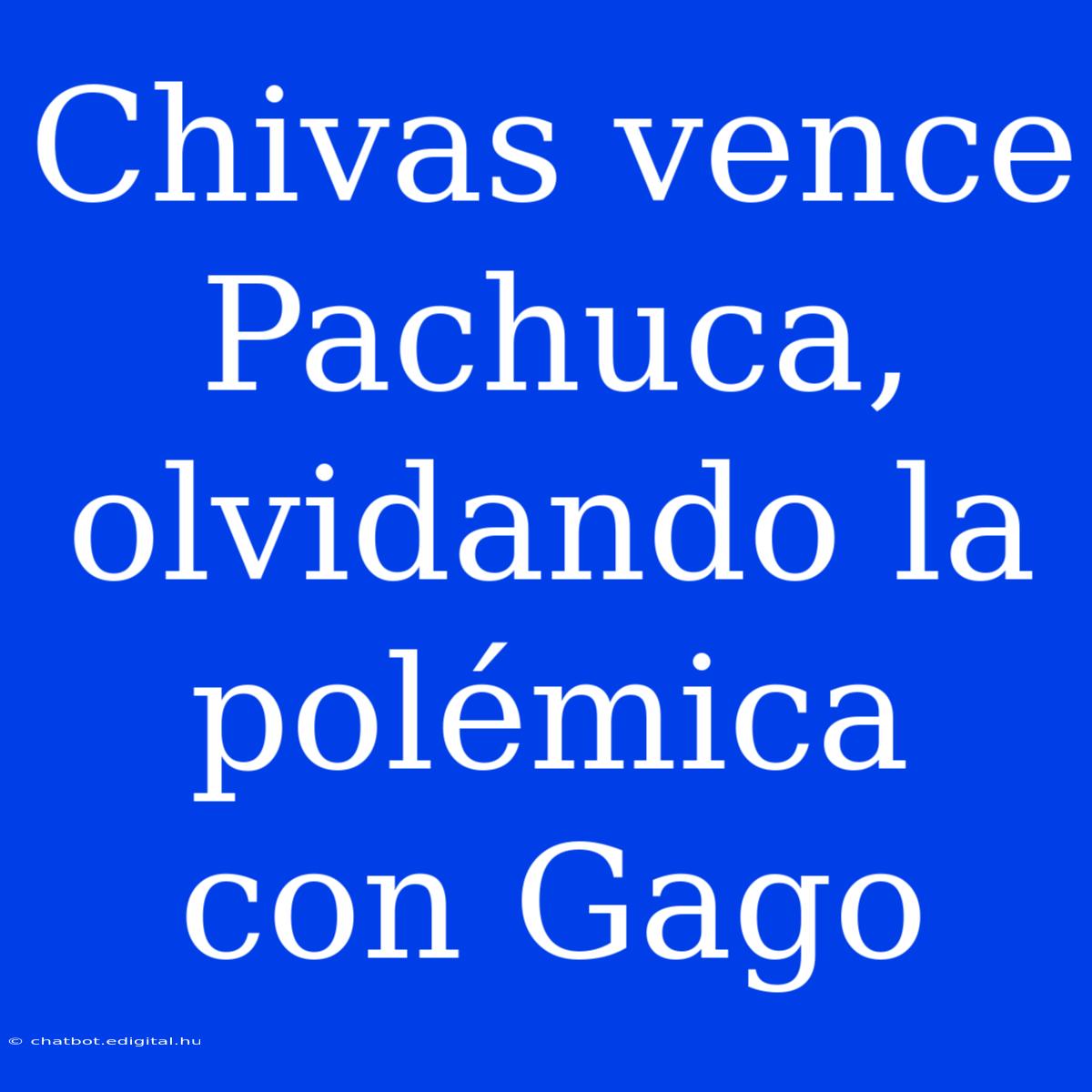 Chivas Vence Pachuca, Olvidando La Polémica Con Gago 