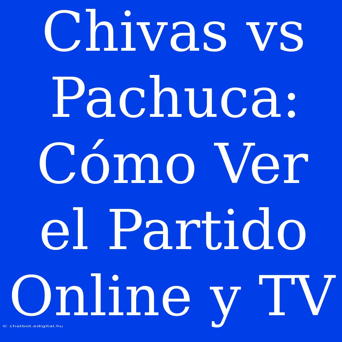 Chivas Vs Pachuca: Cómo Ver El Partido Online Y TV 