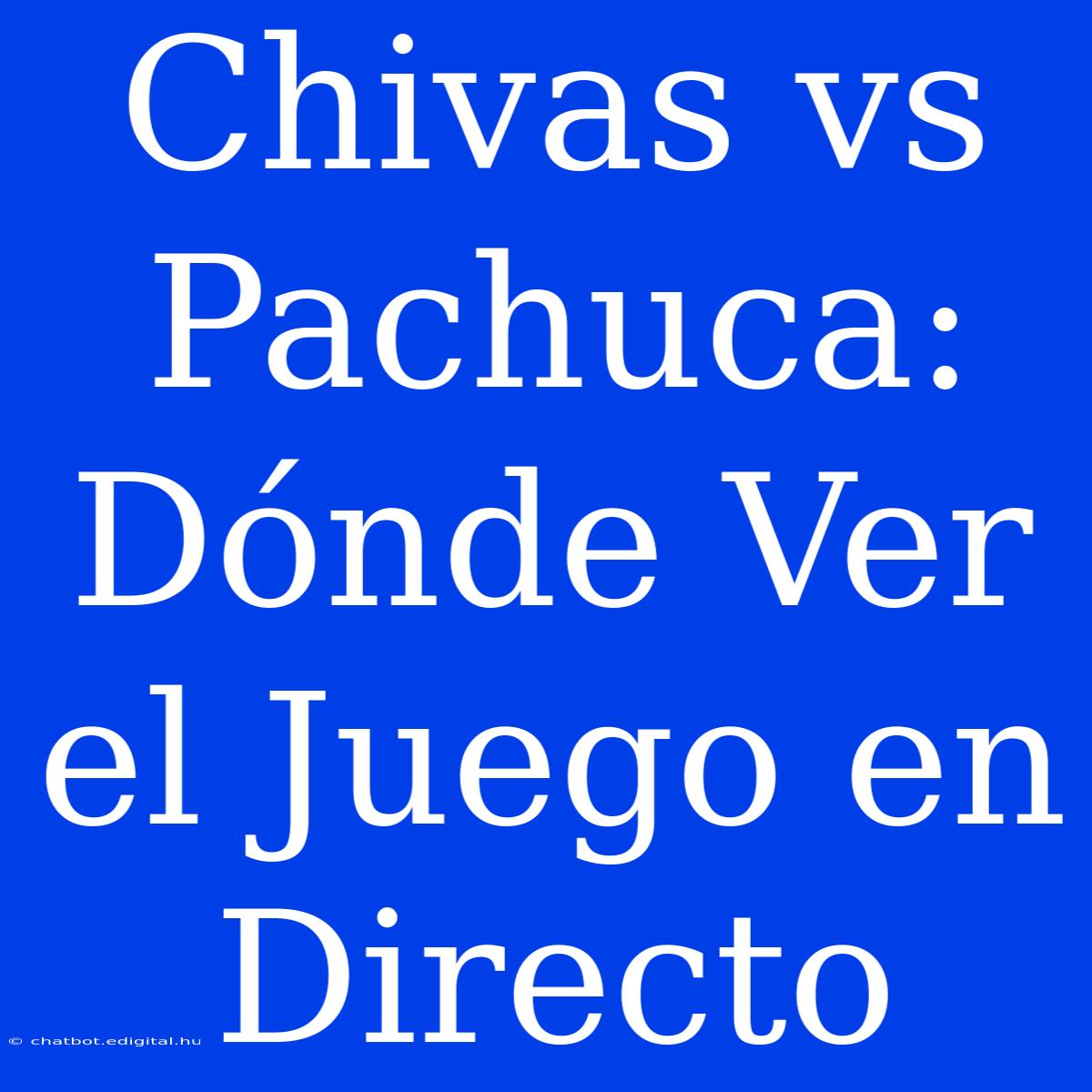 Chivas Vs Pachuca: Dónde Ver El Juego En Directo