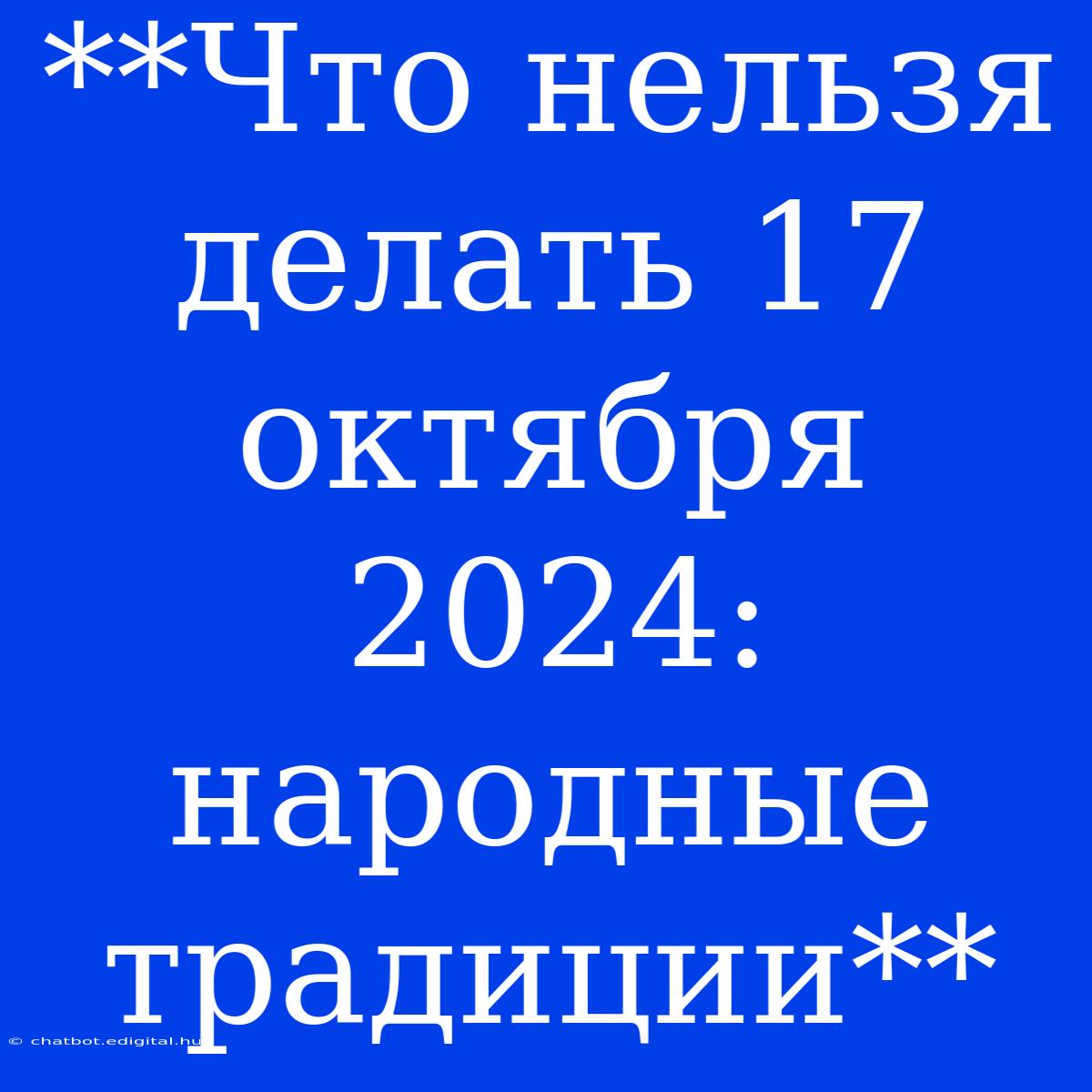 **Что Нельзя Делать 17 Октября 2024: Народные Традиции** 