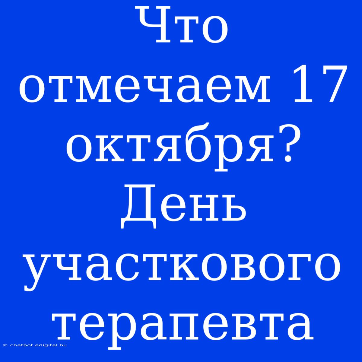 Что Отмечаем 17 Октября? День Участкового Терапевта