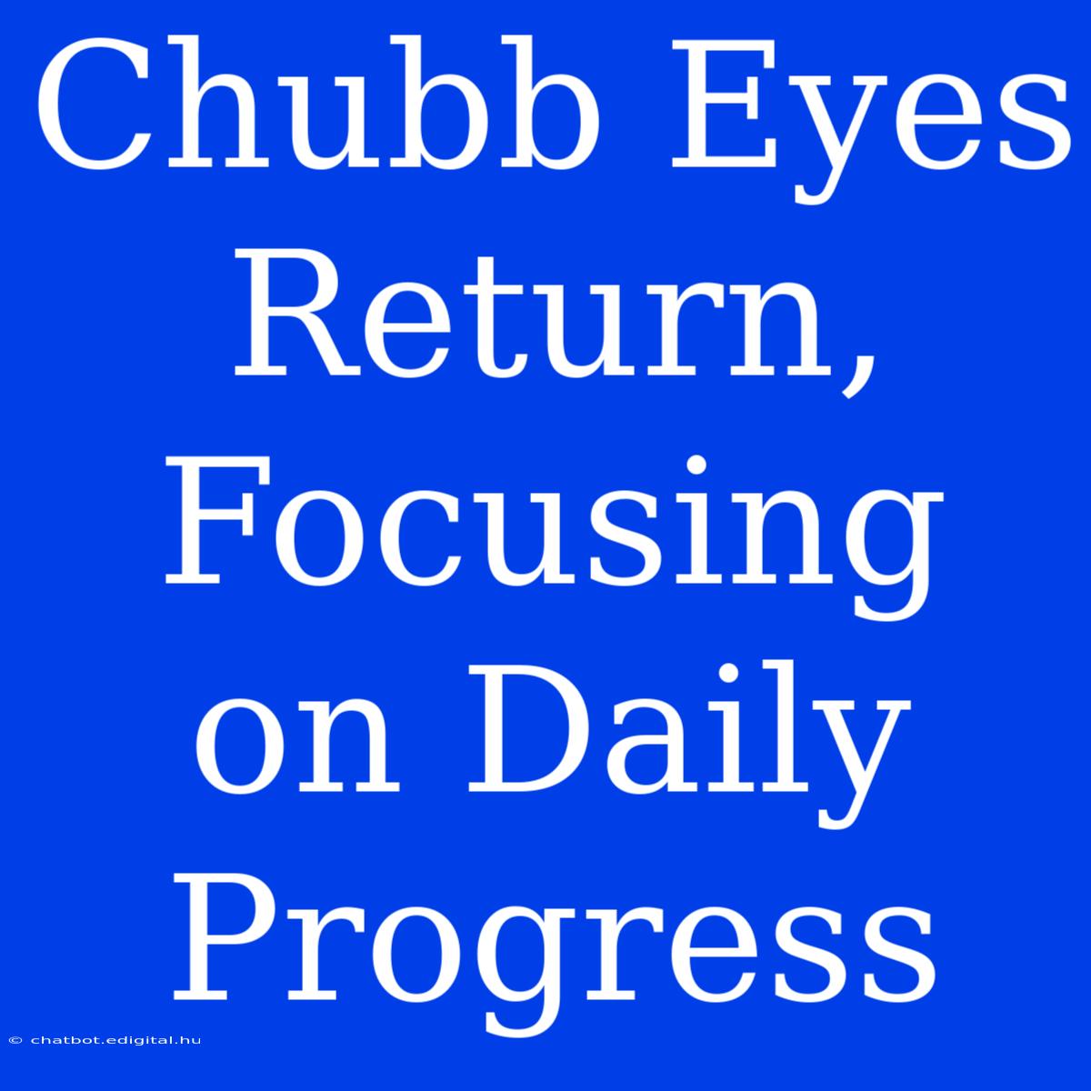 Chubb Eyes Return, Focusing On Daily Progress