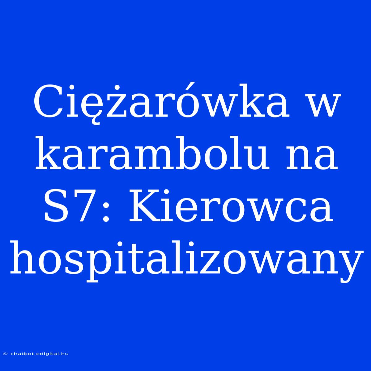 Ciężarówka W Karambolu Na S7: Kierowca Hospitalizowany