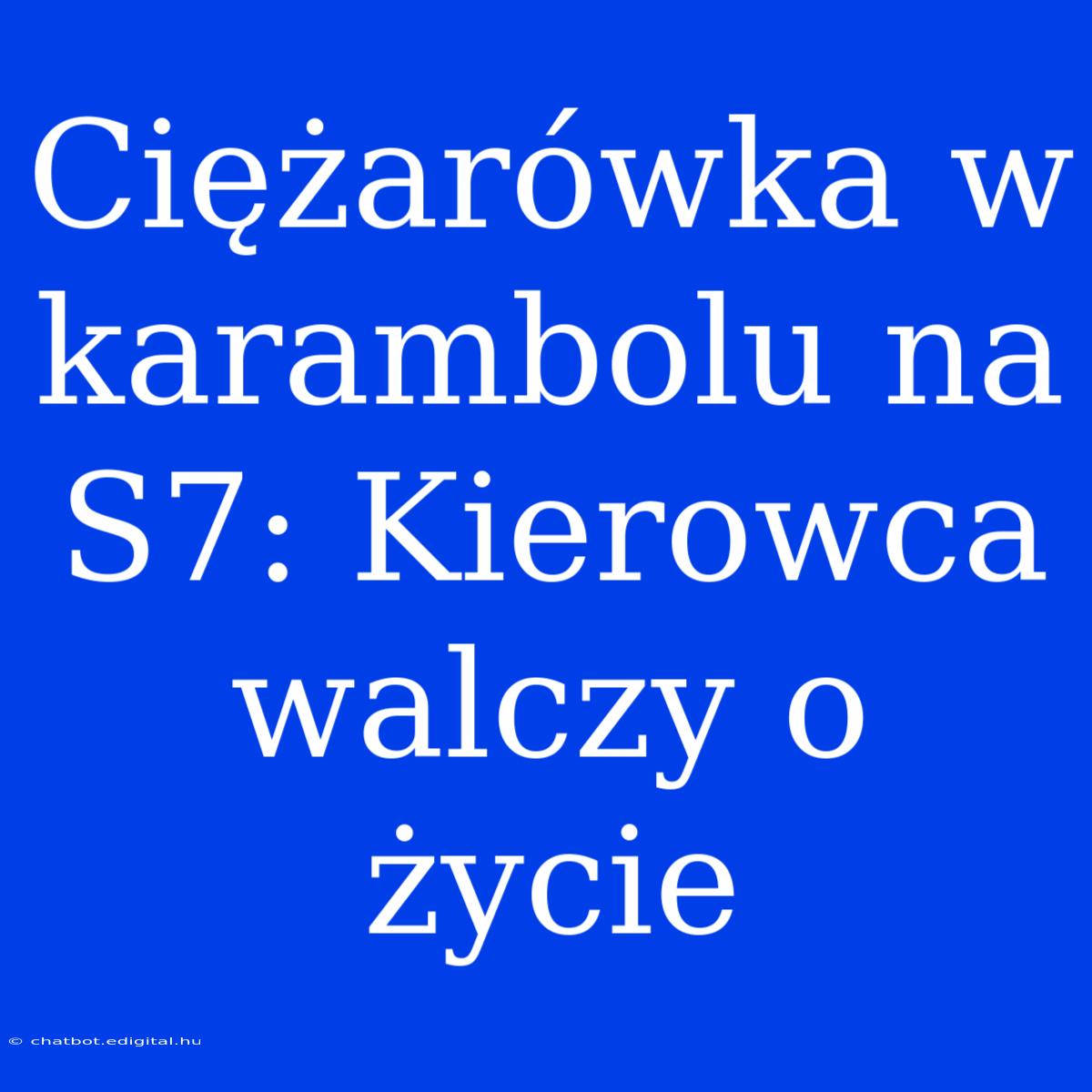 Ciężarówka W Karambolu Na S7: Kierowca Walczy O Życie