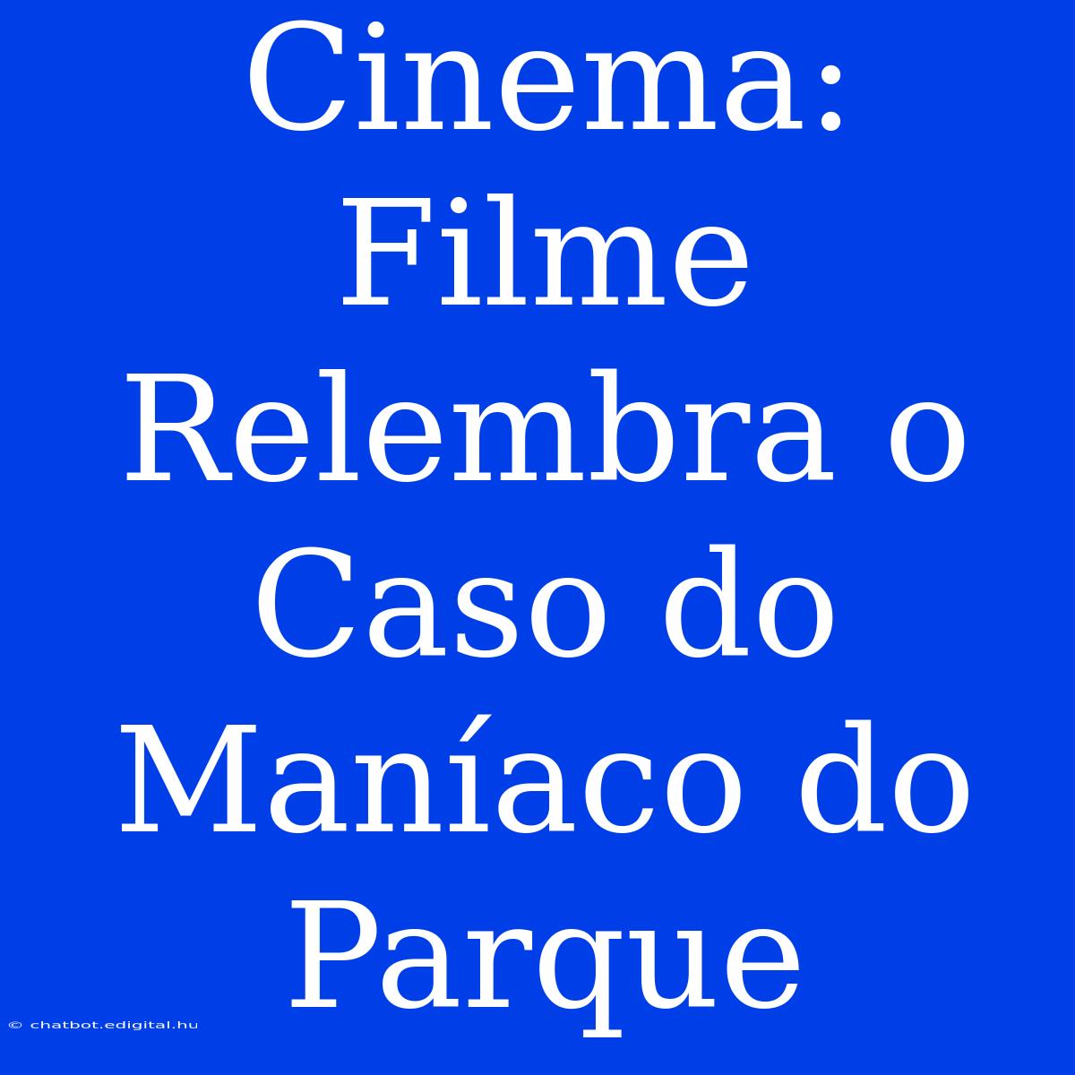 Cinema: Filme Relembra O Caso Do Maníaco Do Parque